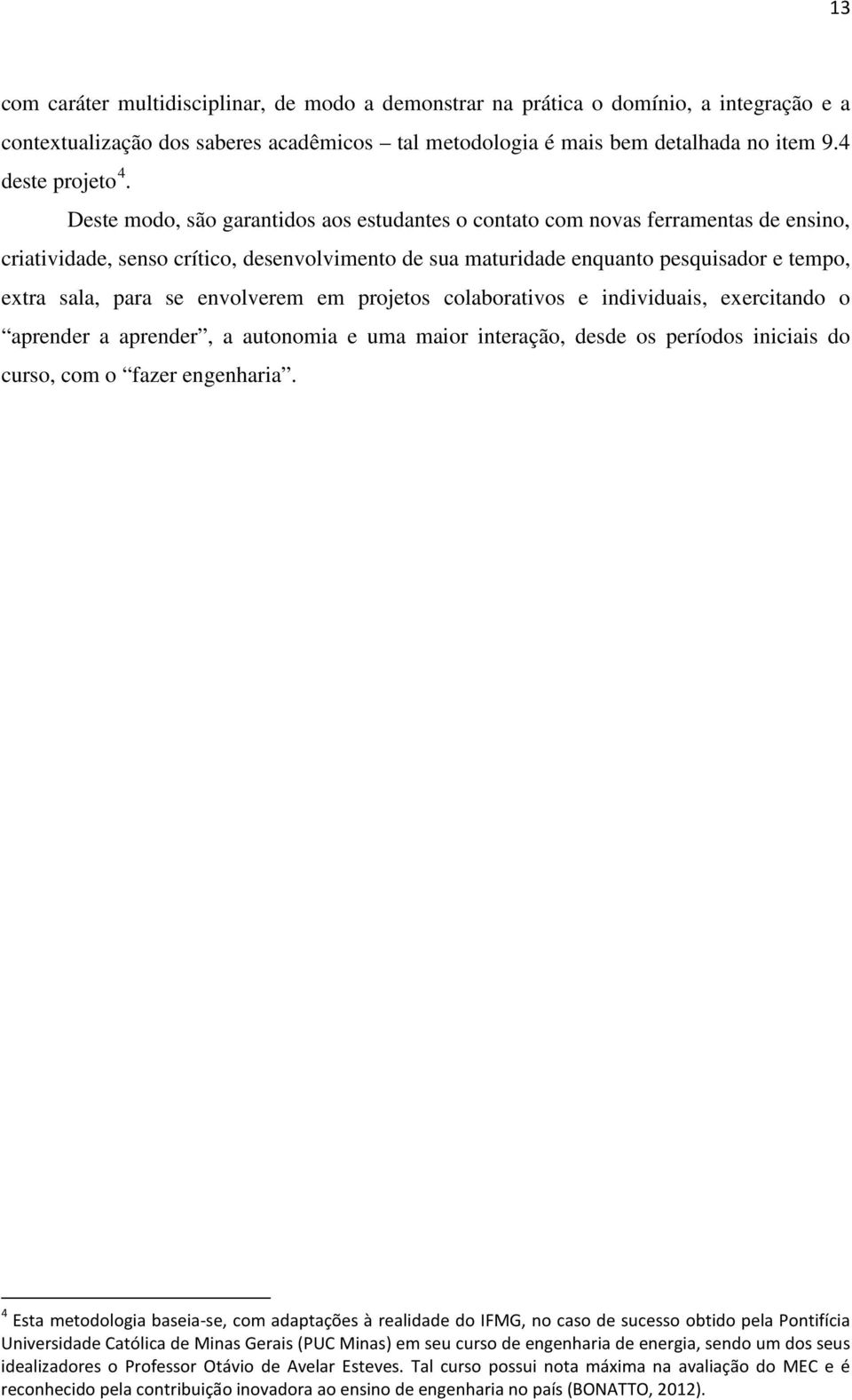 envolverem em projetos colaborativos e individuais, exercitando o aprender a aprender, a autonomia e uma maior interação, desde os períodos iniciais do curso, com o fazer engenharia.