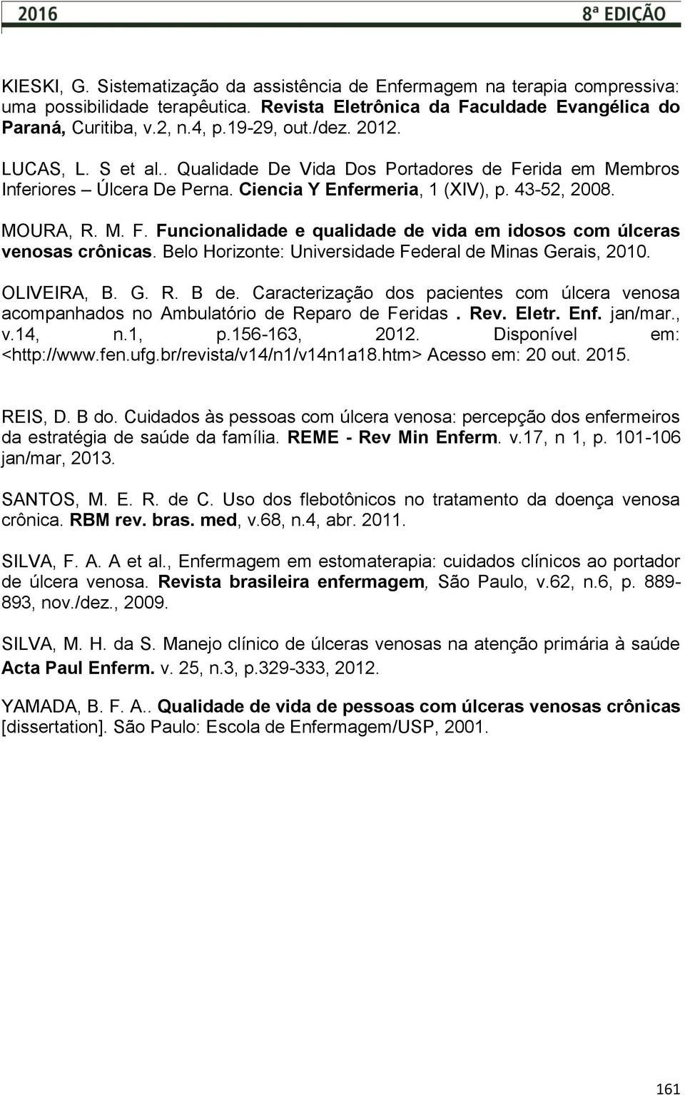 Belo Horizonte: Universidade Federal de Minas Gerais, 2010. OLIVEIRA, B. G. R. B de. Caracterização dos pacientes com úlcera venosa acompanhados no Ambulatório de Reparo de Feridas. Rev. Eletr. Enf.