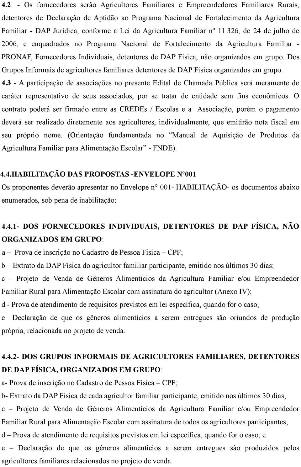 326, de 24 de julho de 2006, e enquadrados no Programa Nacional de Fortalecimento da Agricultura Familiar - PRONAF, Fornecedores Individuais, detentores de DAP Física, não organizados em grupo.