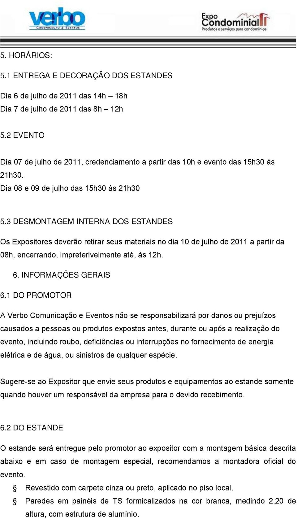3 DESMONTAGEM INTERNA DOS ESTANDES Os Expositores deverão retirar seus materiais no dia 10 de julho de 2011 a partir da 08h, encerrando, impreterivelmente até, às 12h. 6. INFORMAÇÕES GERAIS 6.