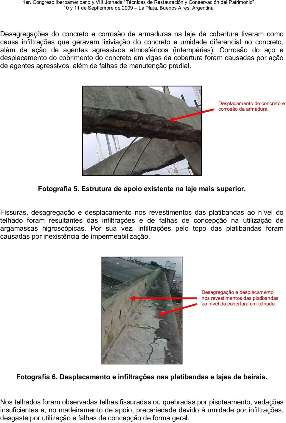 Corrosão do aço e desplacamento do cobrimento do concreto em vigas da cobertura foram causadas por ação de agentes agressivos, além de falhas de manutenção predial.