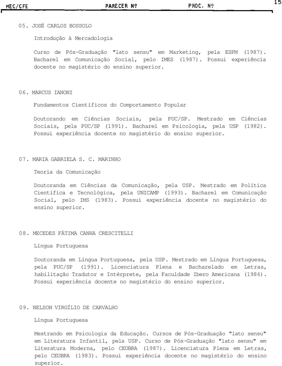 Mestrado em Ciências Sociais, pela PUC/SP (1991). Bacharel em Psicologia, pela USP (1982). Possui experiência docente no magistério do ensino superior. 07. MARIA GABRIELA S. C. MARINHO Teoria da Comunicação Doutoranda em Ciências da Comunicação, pela USP.