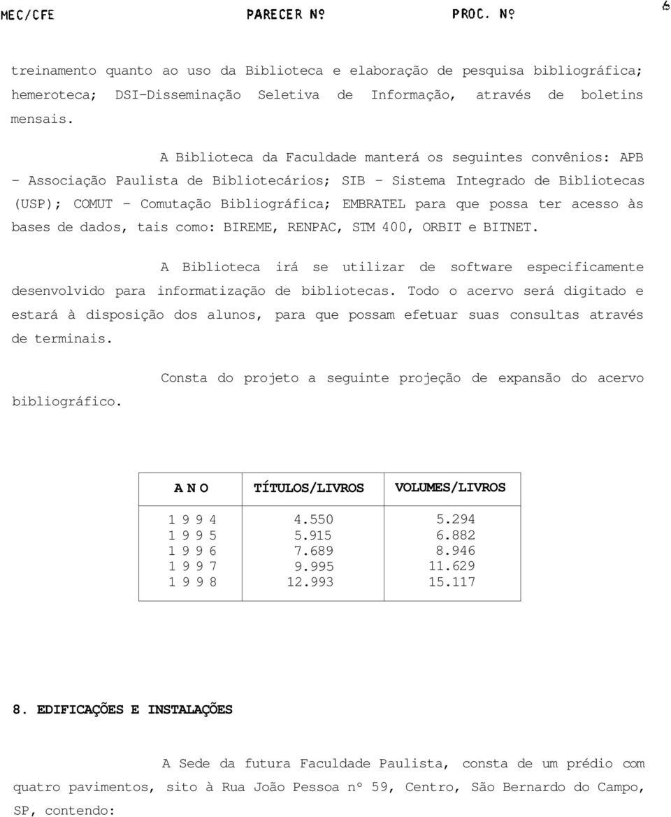 possa ter acesso às bases de dados, tais como: BIREME, RENPAC, STM 400, ORBIT e BITNET. A Biblioteca irá se utilizar de software especificamente desenvolvido para informatização de bibliotecas.