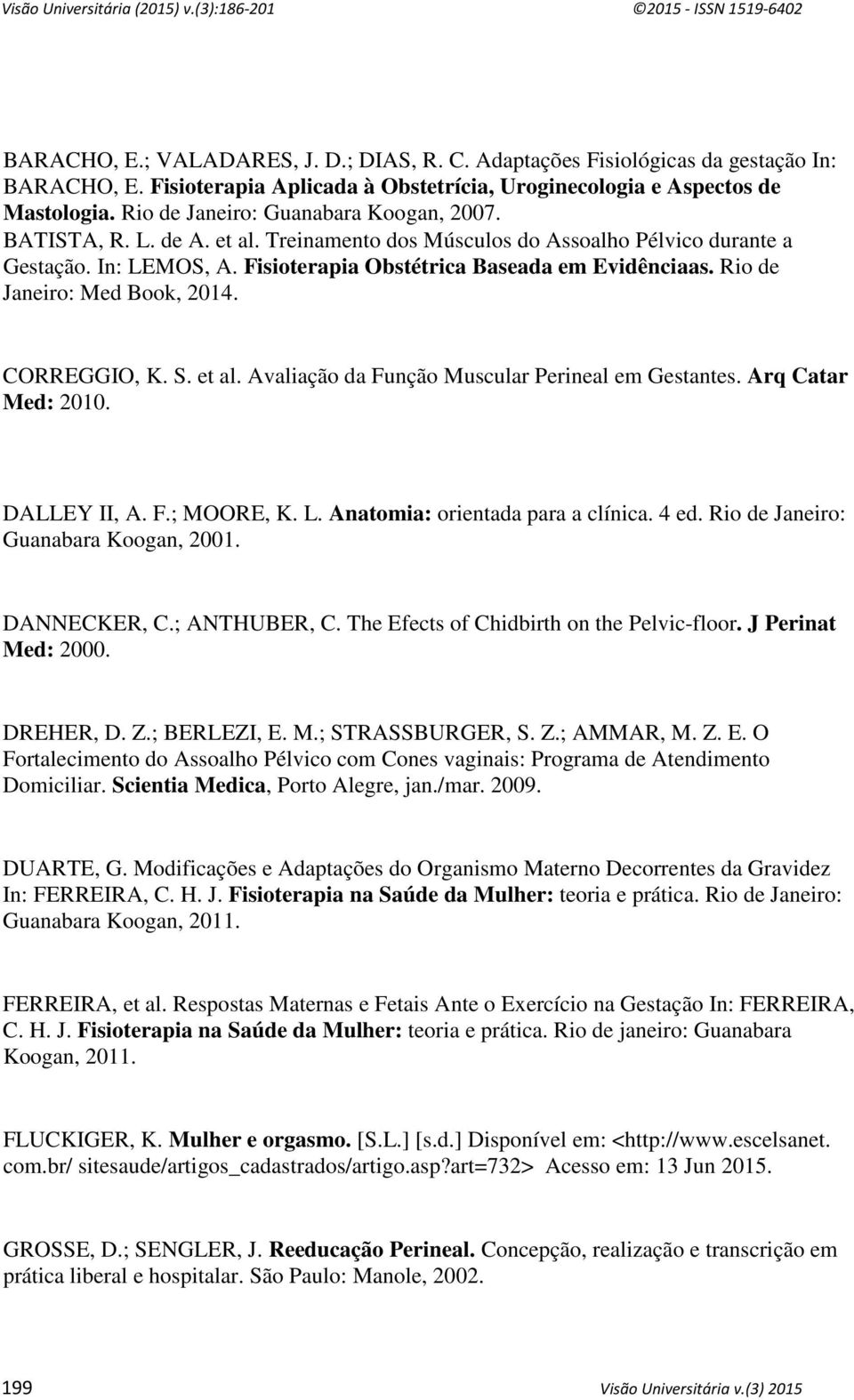 Rio de Janeiro: Med Book, 2014. CORREGGIO, K. S. et al. Avaliação da Função Muscular Perineal em Gestantes. Arq Catar Med: 2010. DALLEY II, A. F.; MOORE, K. L. Anatomia: orientada para a clínica.