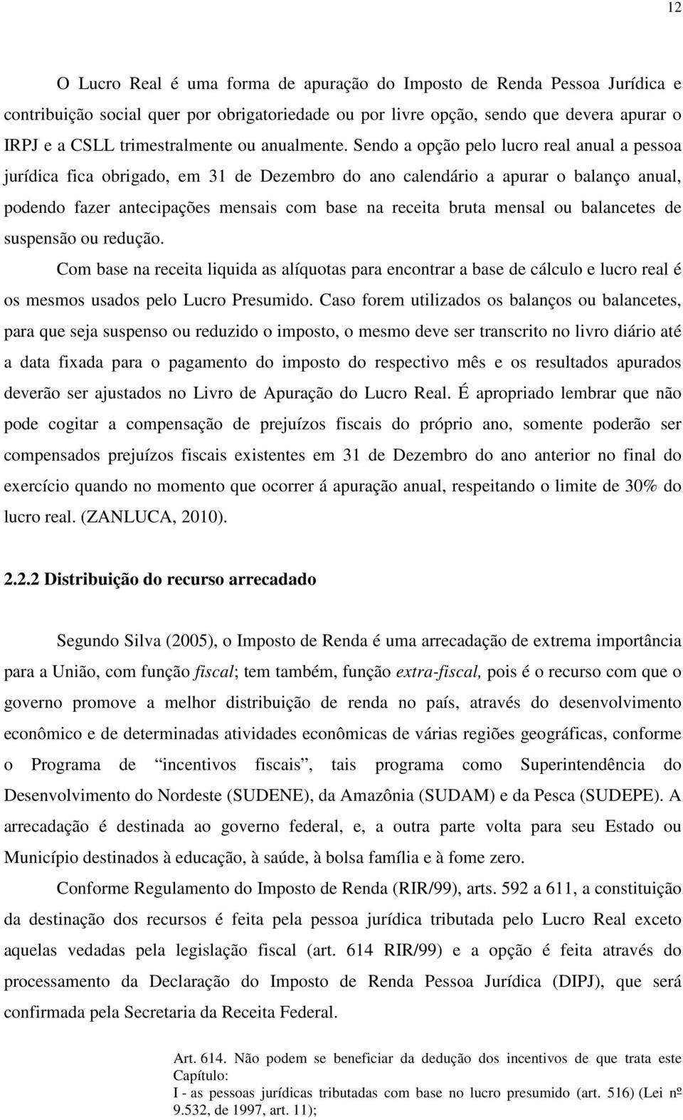 Sendo a opção pelo lucro real anual a pessoa jurídica fica obrigado, em 31 de Dezembro do ano calendário a apurar o balanço anual, podendo fazer antecipações mensais com base na receita bruta mensal