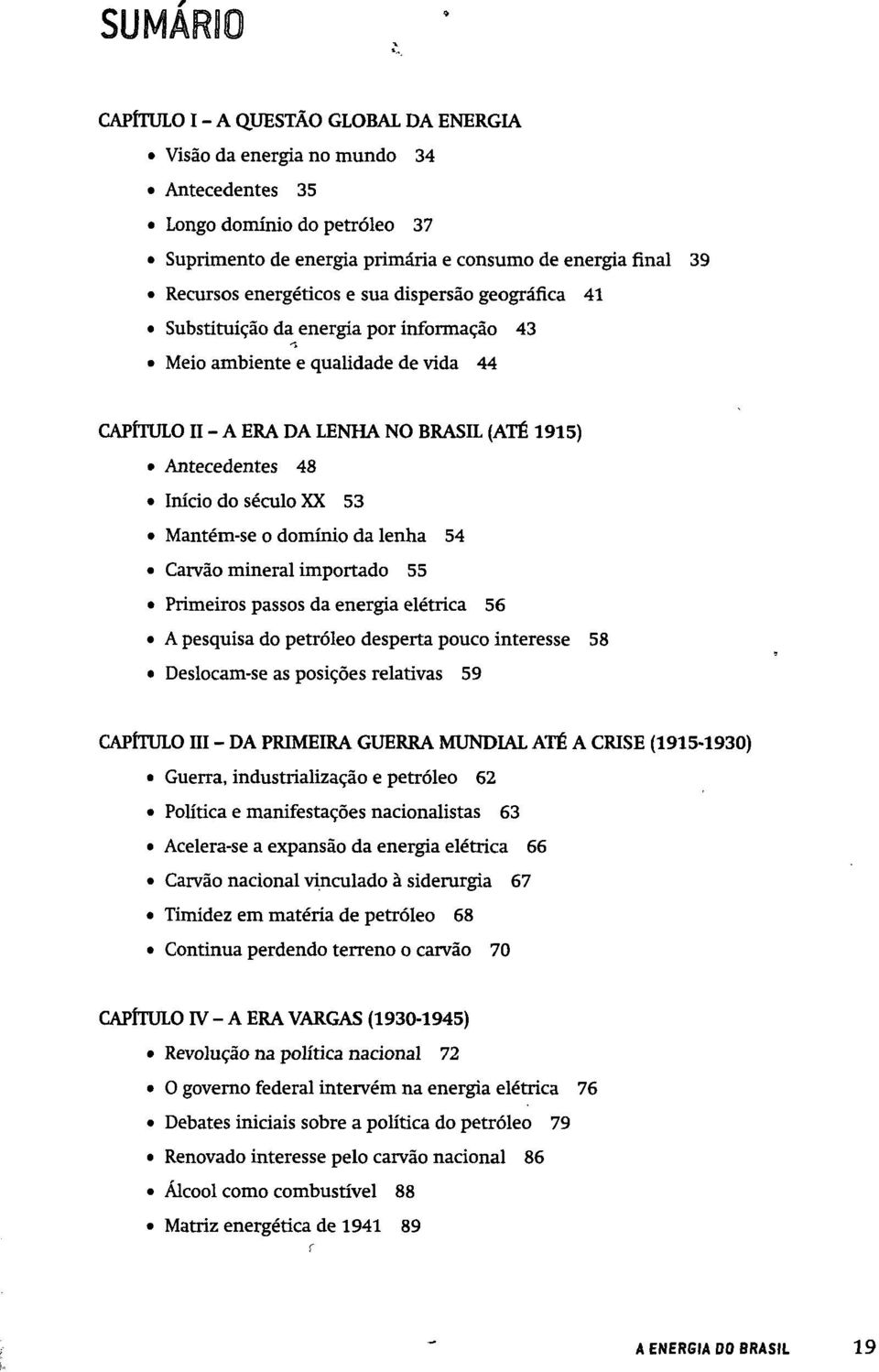 Mantém-se o domínio da lenha 54 Carvão mineral importado 55 Primeiros passos da energia elétrica 56 A pesquisa do petróleo desperta pouco interesse 58 Deslocam-se as posições relativas 59 CAPÍTULO Hl