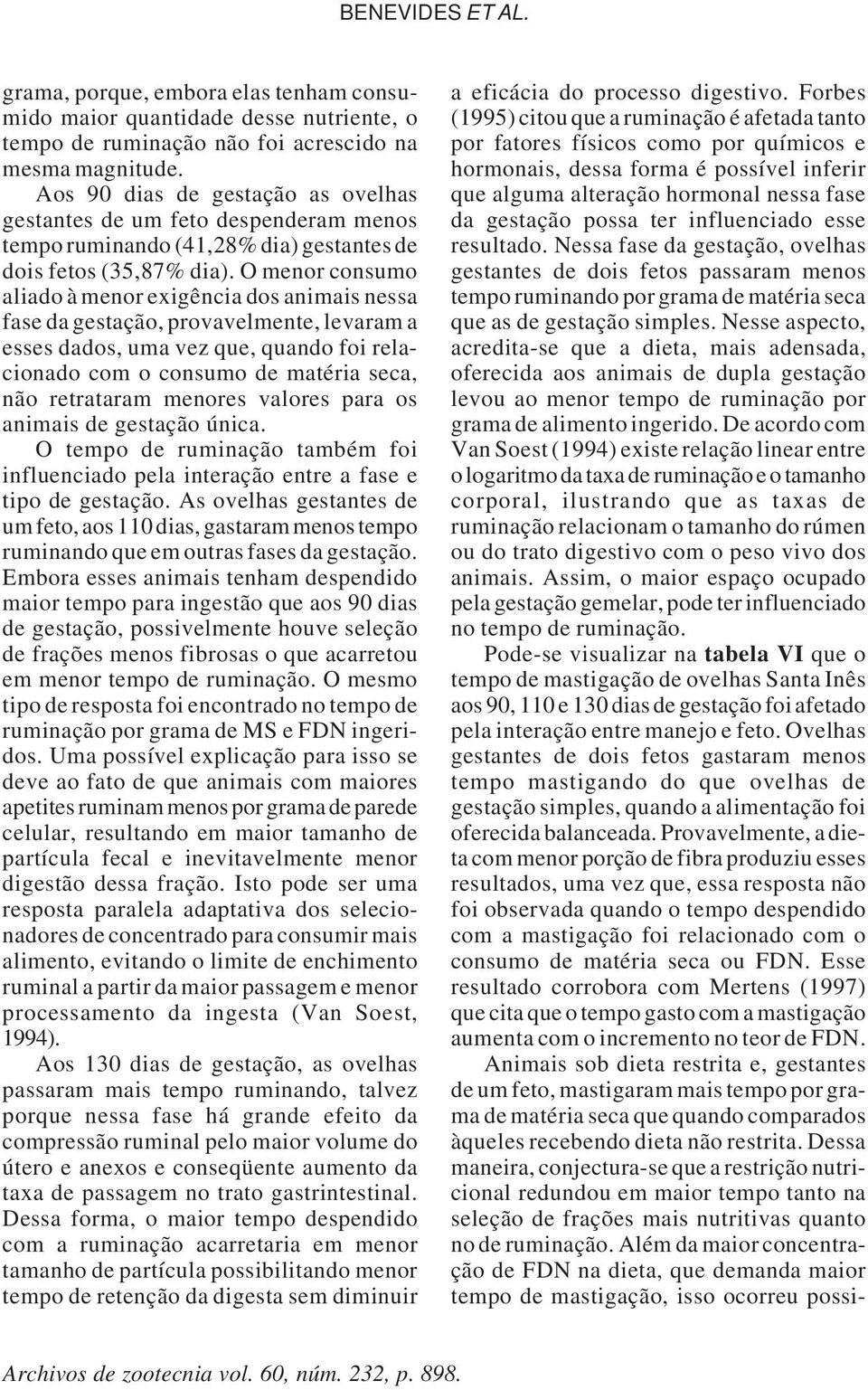 O menor consumo aliado à menor exigência dos animais nessa fase da gestação, provavelmente, levaram a esses dados, uma vez que, quando foi relacionado com o consumo de matéria seca, não retrataram