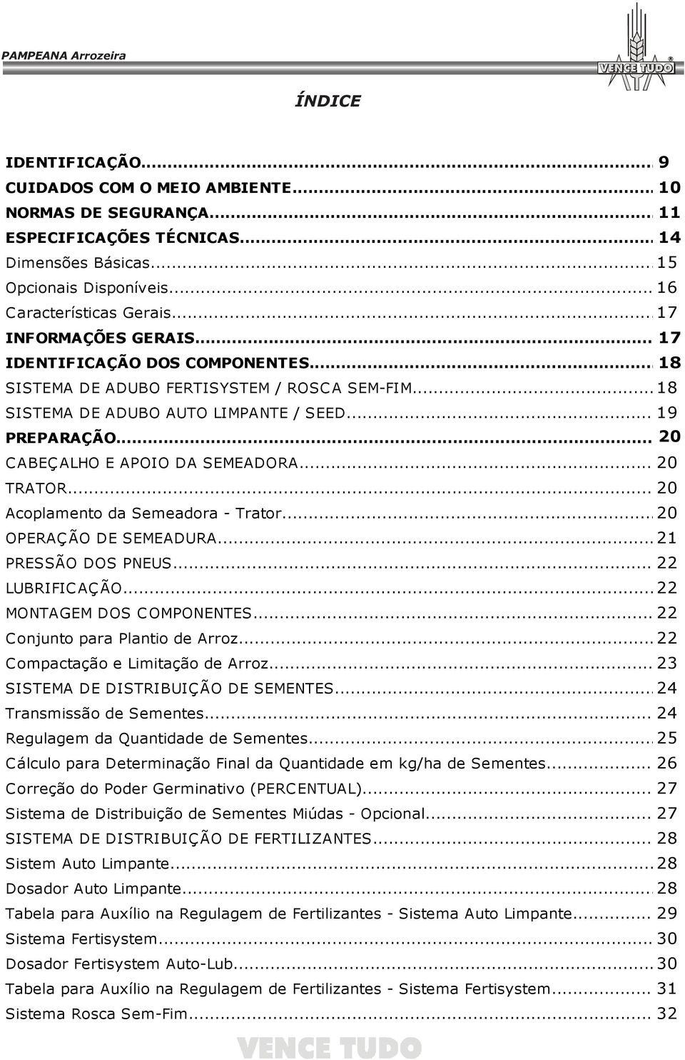 .. 20 CABEÇALHO E APOIO DA SEMEADORA... 20 TRATOR... 20 Acoplamento da Semeadora - Trator... 20 OPERAÇÃO DE SEMEADURA... 21 PRESSÃO DOS PNEUS... 22 LUBRIFICAÇÃO... 22 MONTAGEM DOS COMPONENTES.