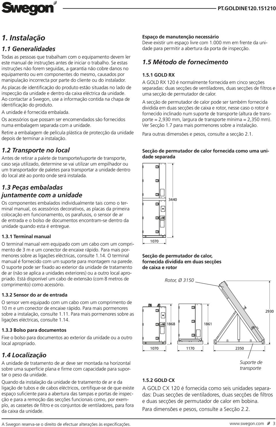 Se estas instruções não forem seguidas, a garantia não cobre danos no equipamento ou em componentes do mesmo, causados por manipulação incorrecta por parte do cliente ou do instalador.