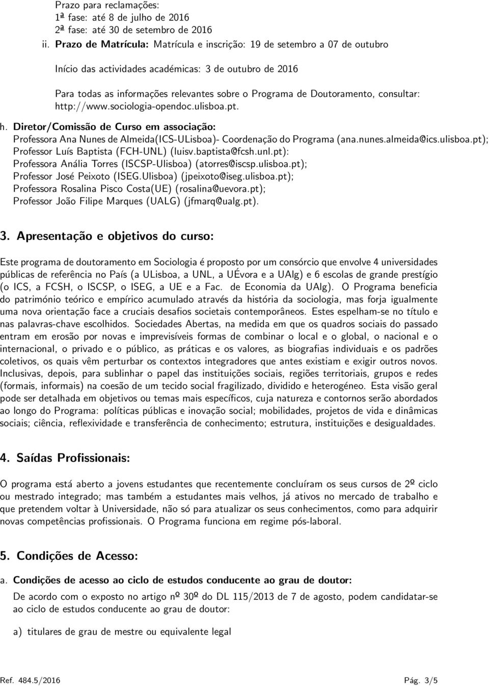 Doutoramento, consultar: http://www.sociologia-opendoc.ulisboa.pt. h. Diretor/Comissão de Curso em associação: Professora Ana Nunes de Almeida(ICS-ULisboa)- Coordenação do Programa (ana.nunes.