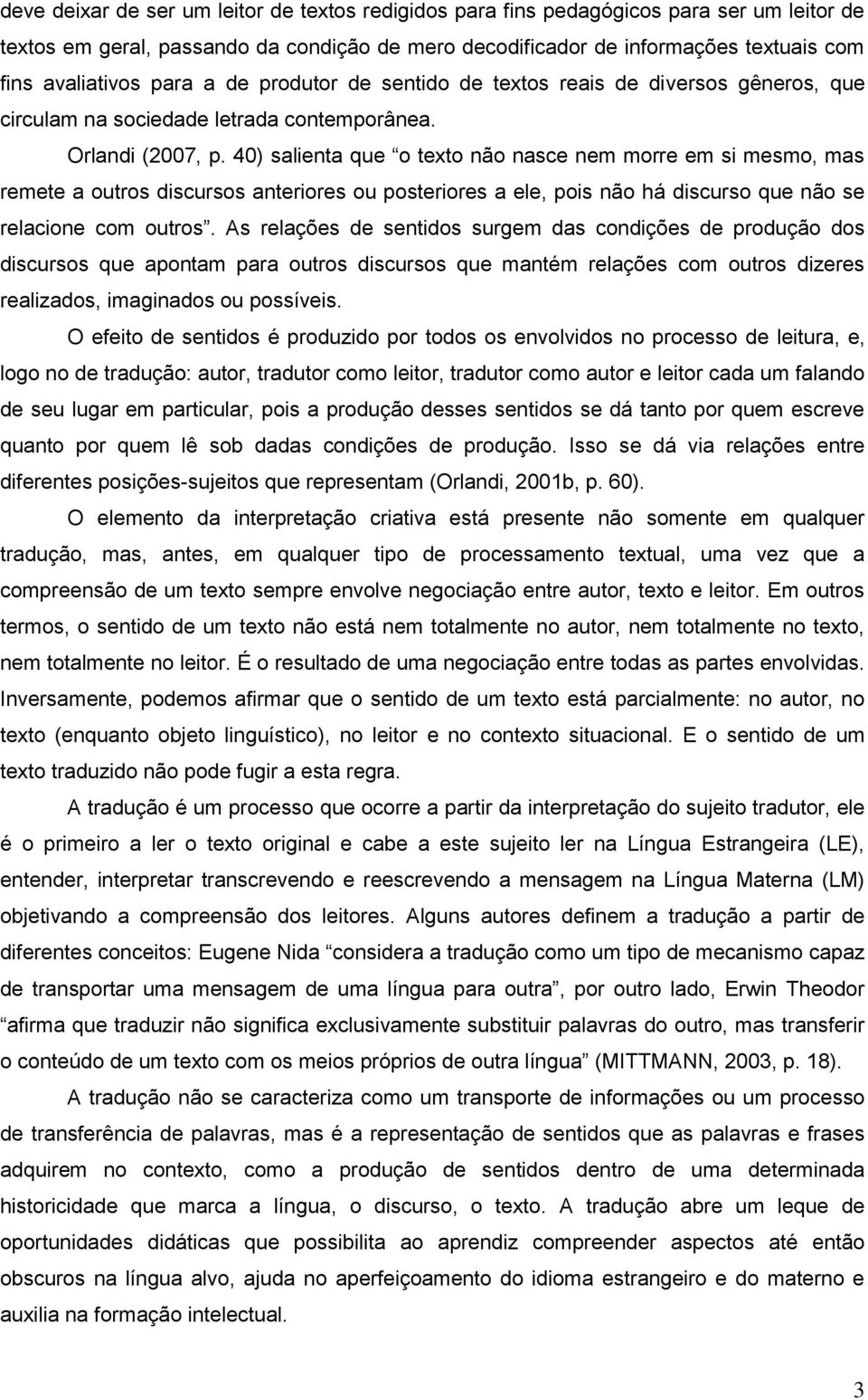 40) salienta que o texto não nasce nem morre em si mesmo, mas remete a outros discursos anteriores ou posteriores a ele, pois não há discurso que não se relacione com outros.