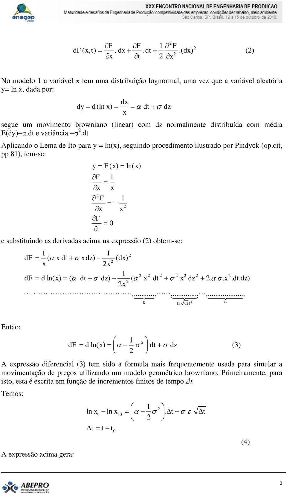 d. d.( ) () No modelo 1 a variável em uma disribuição lognormal, uma vez que a variável aleaória y= ln, dada por: dy d(ln ) d d dz segue um movimeno browniano (linear) com dz normalmene disribuída