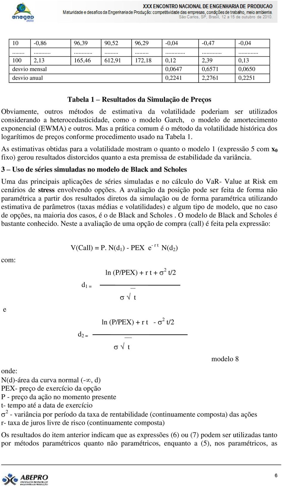 esimaiva da volailidade poderiam ser uilizados considerando a heerocedasicidade, como o modelo Garch, o modelo de amorecimeno eponencial (EWMA) e ouros.