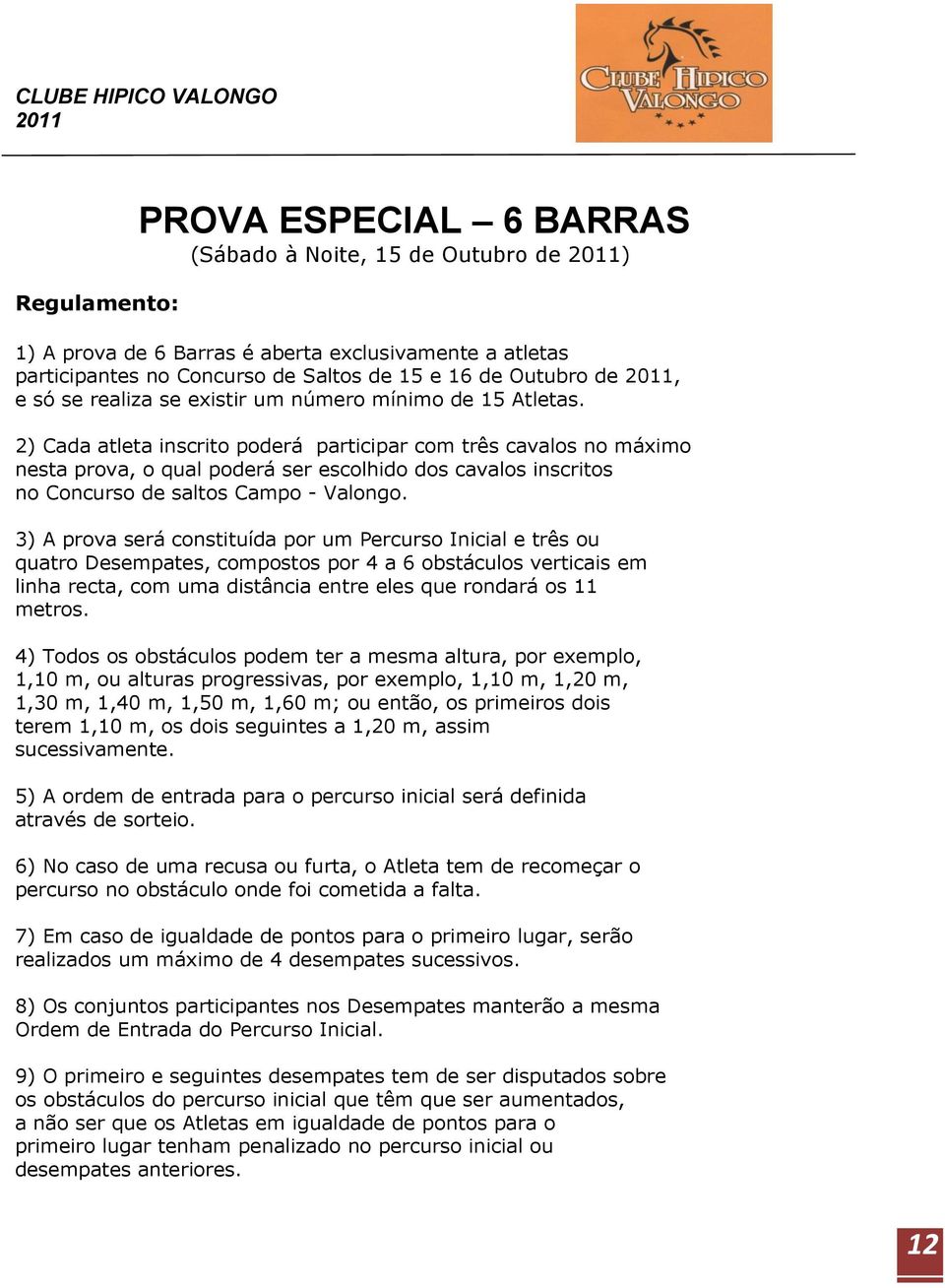 2) Cada atleta inscrito poderá participar com três cavalos no máximo nesta prova, o qual poderá ser escolhido dos cavalos inscritos no Concurso de saltos Campo - Valongo.