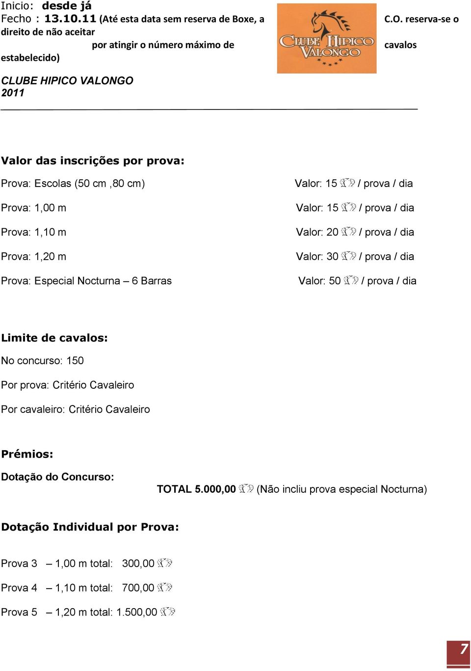 20 / prova / dia Prova: 1,20 m Valor: 30 / prova / dia Prova: Especial Nocturna 6 Barras Valor: 50 / prova / dia Limite de cavalos: No concurso: 150 Por prova: Critério Cavaleiro Por