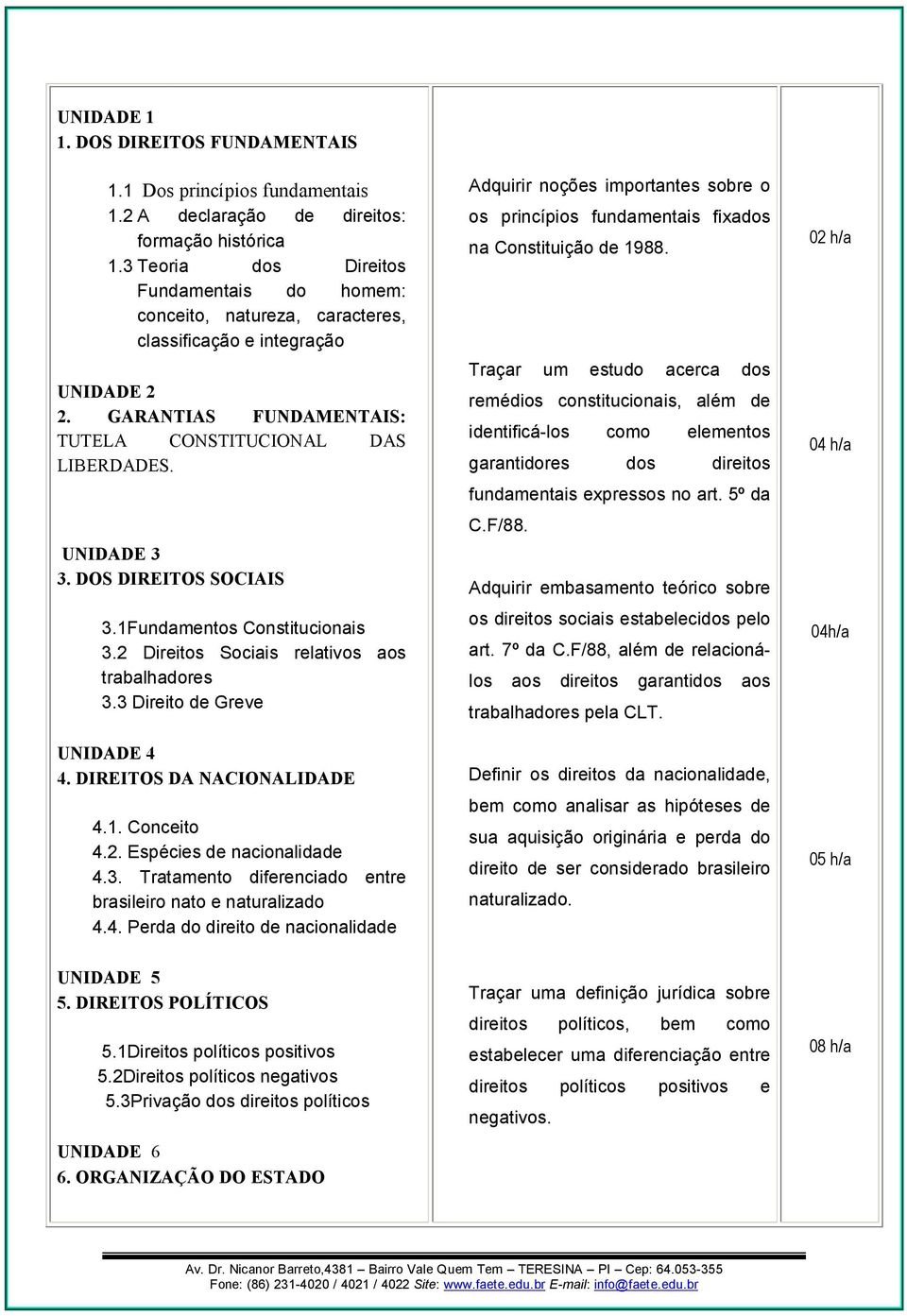 DOS DIREITOS SOCIAIS 3.1Funmentos Constitucionais 3.2 Direitos Sociais relativos aos trabalhares 3.3 Direito de Greve UNIDADE 4 4. DIREITOS DA NACIONALIDADE 4.1. Conceito 4.2. Espécies de nacionalide 4.