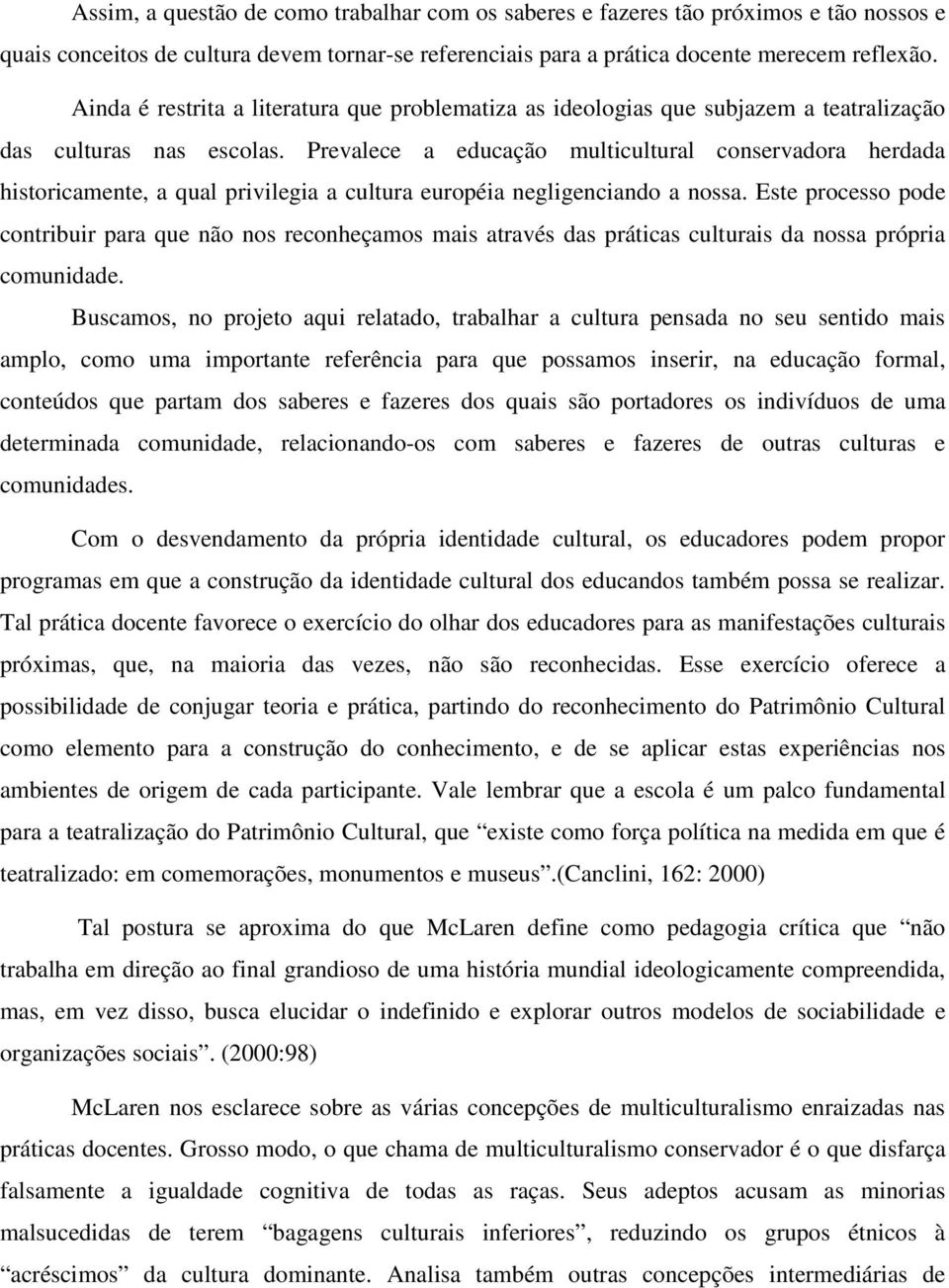 Prevalece a educação multicultural conservadora herdada historicamente, a qual privilegia a cultura européia negligenciando a nossa.