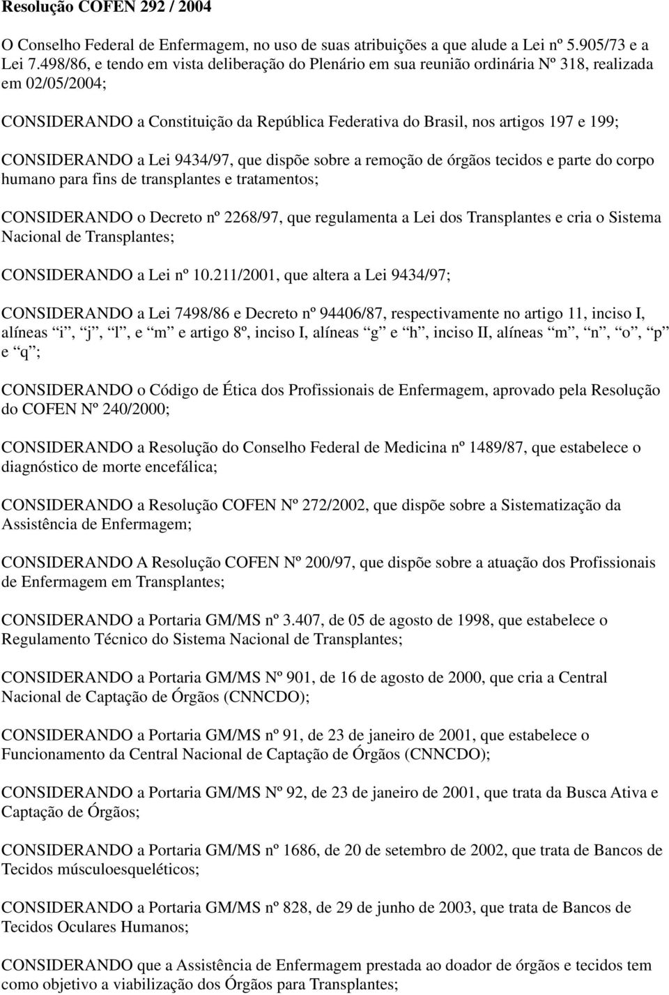 CONSIDERANDO a Lei 9434/97, que dispõe sobre a remoção de órgãos tecidos e parte do corpo humano para fins de transplantes e tratamentos; CONSIDERANDO o Decreto nº 2268/97, que regulamenta a Lei dos