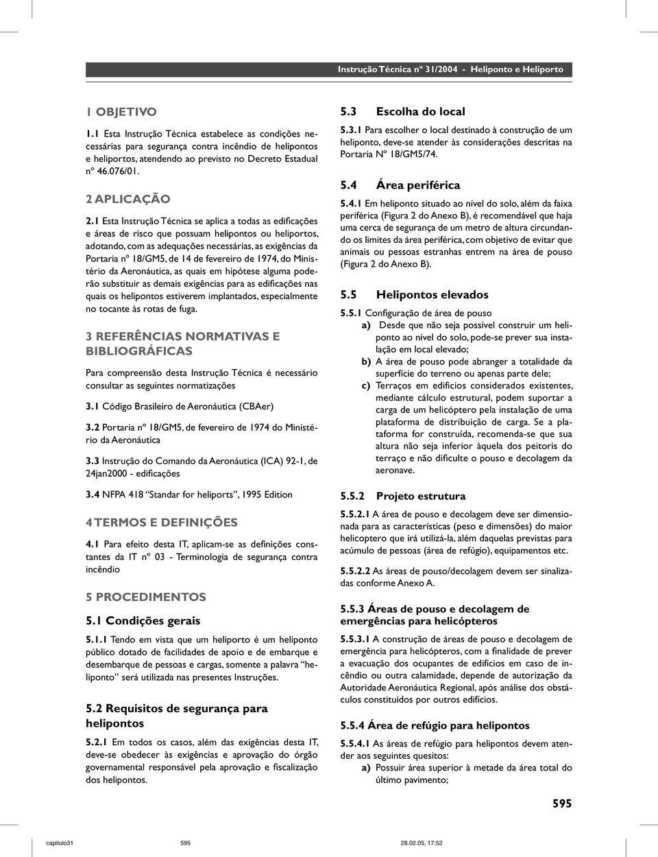 1 Esta Instrução Técnica se aplica a todas as edificações e áreas de risco que possuam helipontos ou heliportos, adotando, com as adequações necessárias, as exigências da Portaria nº 18/GM5, de 14 de