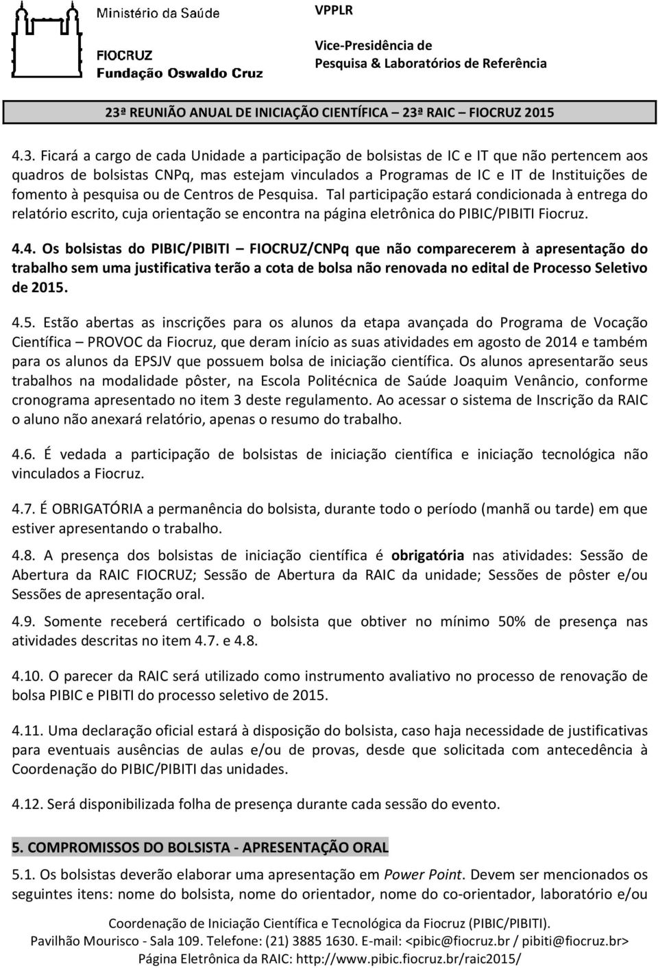 4. Os bolsistas do PIBIC/PIBITI FIOCRUZ/CNPq que não comparecerem à apresentação do trabalho sem uma justificativa terão a cota de bolsa não renovada no edital de Processo Seletivo de 2015.