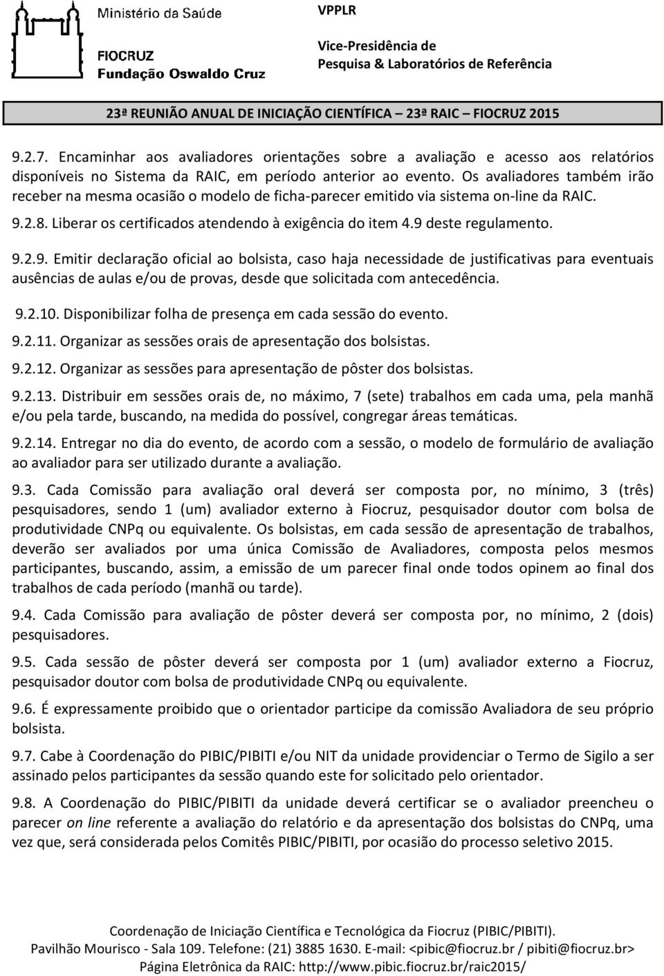 9.2.9. Emitir declaração oficial ao bolsista, caso haja necessidade de justificativas para eventuais ausências de aulas e/ou de provas, desde que solicitada com antecedência. 9.2.10.