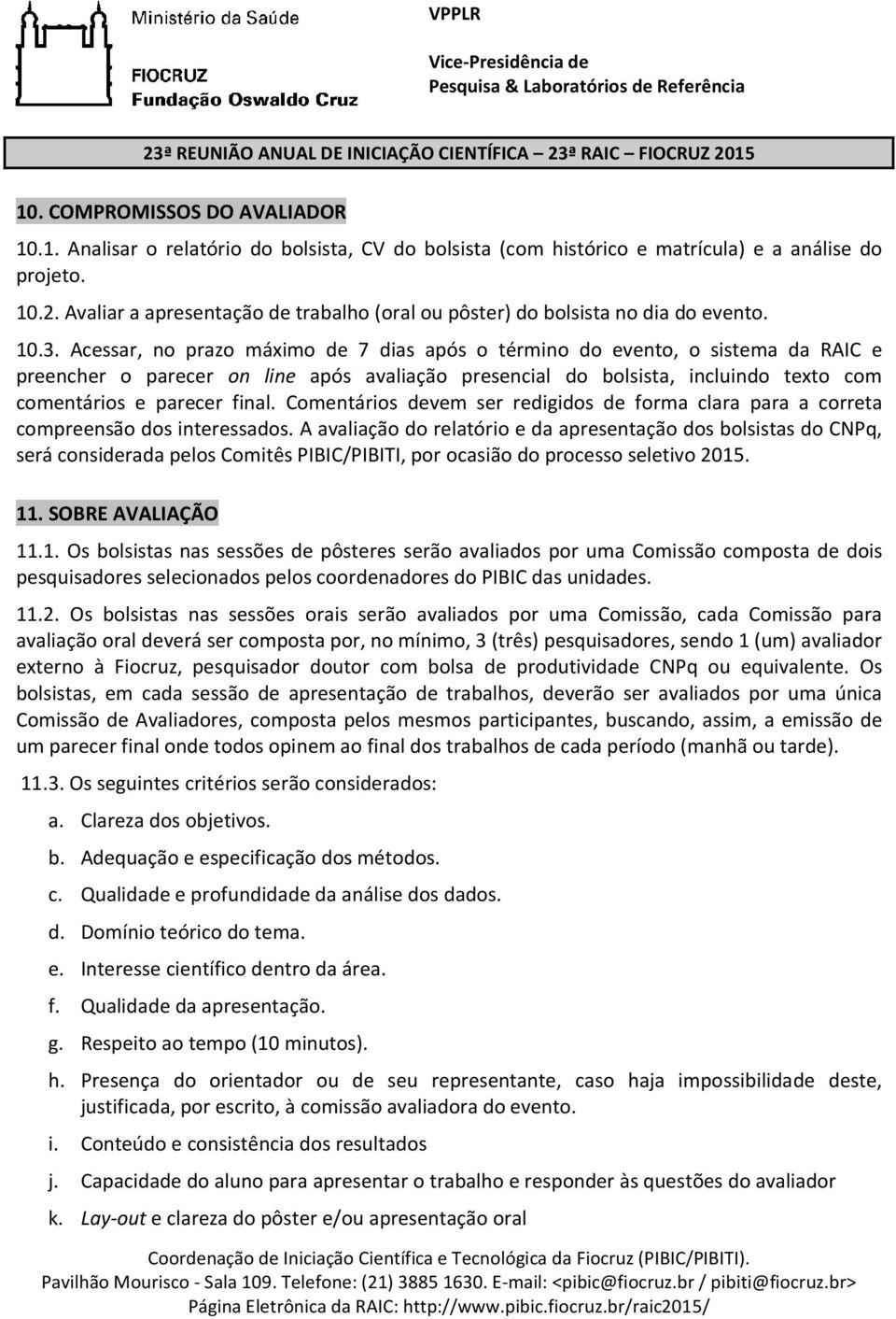 Acessar, no prazo máximo de 7 dias após o término do evento, o sistema da RAIC e preencher o parecer on line após avaliação presencial do bolsista, incluindo texto com comentários e parecer final.