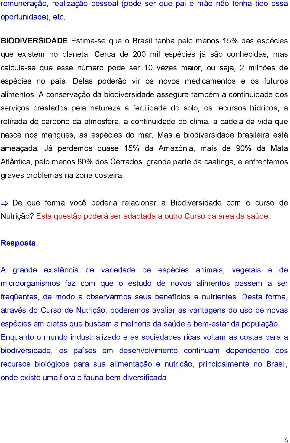 Delas poderão vir os novos medicamentos e os futuros alimentos.