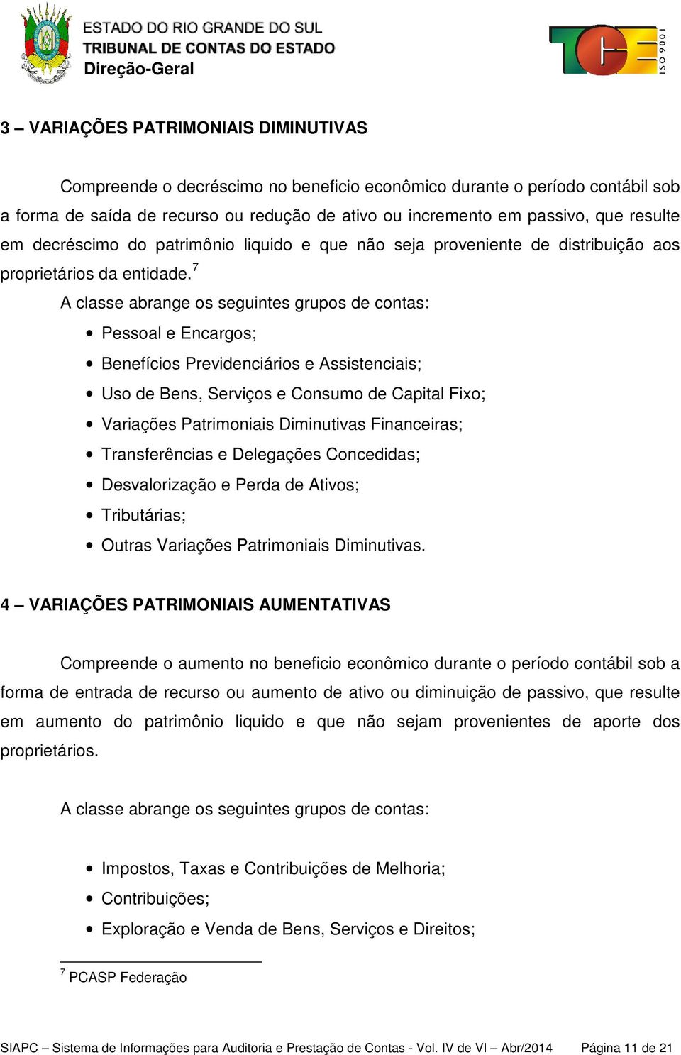 7 A classe abrange os seguintes grupos de contas: Pessoal e Encargos; Benefícios Previdenciários e Assistenciais; Uso de Bens, Serviços e Consumo de Capital Fixo; Variações Patrimoniais Diminutivas