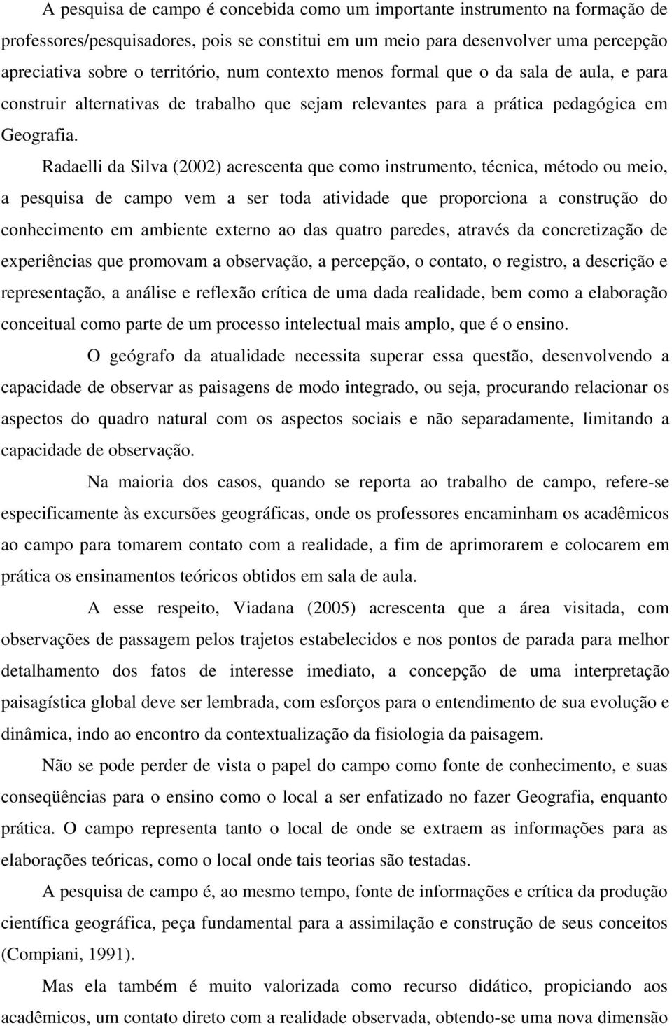 Radaelli da Silva (2002) acrescenta que como instrumento, técnica, método ou meio, a pesquisa de campo vem a ser toda atividade que proporciona a construção do conhecimento em ambiente externo ao das