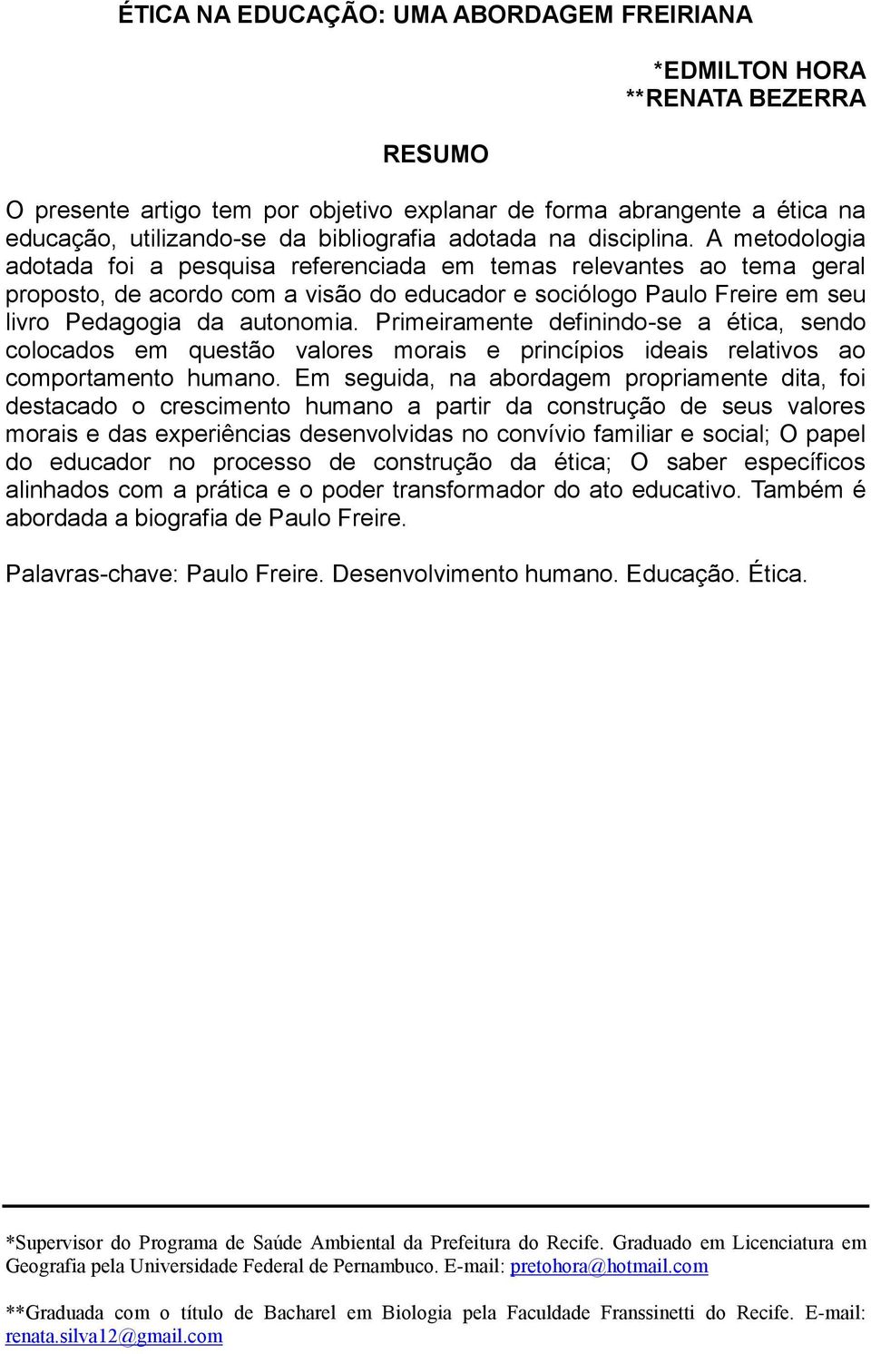 A metodologia adotada foi a pesquisa referenciada em temas relevantes ao tema geral proposto, de acordo com a visão do educador e sociólogo Paulo Freire em seu livro Pedagogia da autonomia.