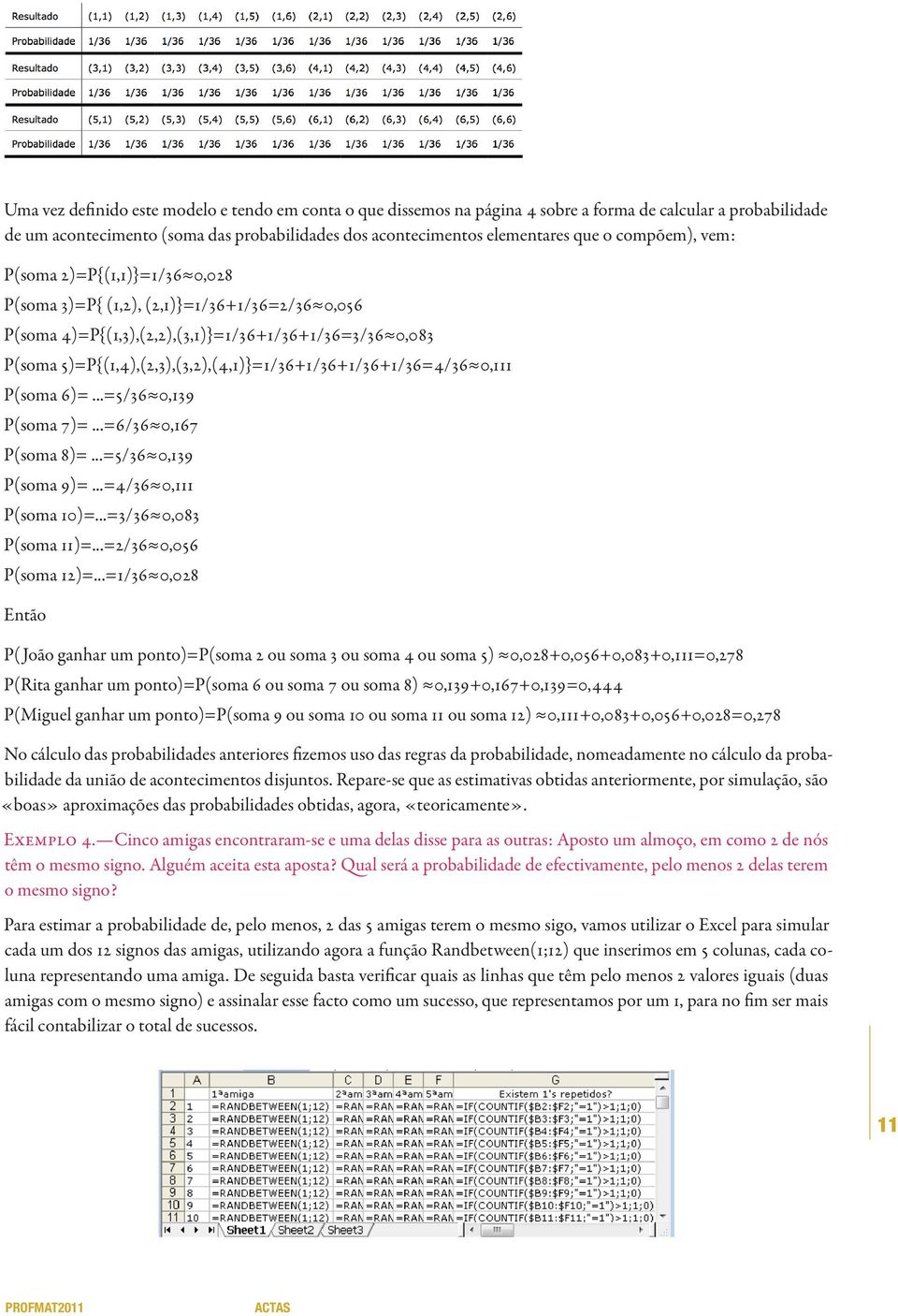 /36+1 /36+1 /36+1 /36=4/36 0,1 1 1 P(soma 6)=...=5/36 0,1 39 P(soma 7)=...=6/36 0,1 67 P(soma 8)=...=5/36 0,1 39 P(soma 9)=...=4/36 0,1 1 1 P(soma 1 0)=...=3/36 0,083 P(soma 1 1 )=.