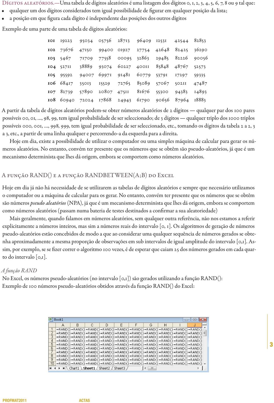 lista; a posição em que figura cada dígito é independente das posições dos outros dígitos Exemplo de uma parte de uma tabela de dígitos aleatórios: 101 1 9223 95034 05756 2871 3 96409 1 2531 42544