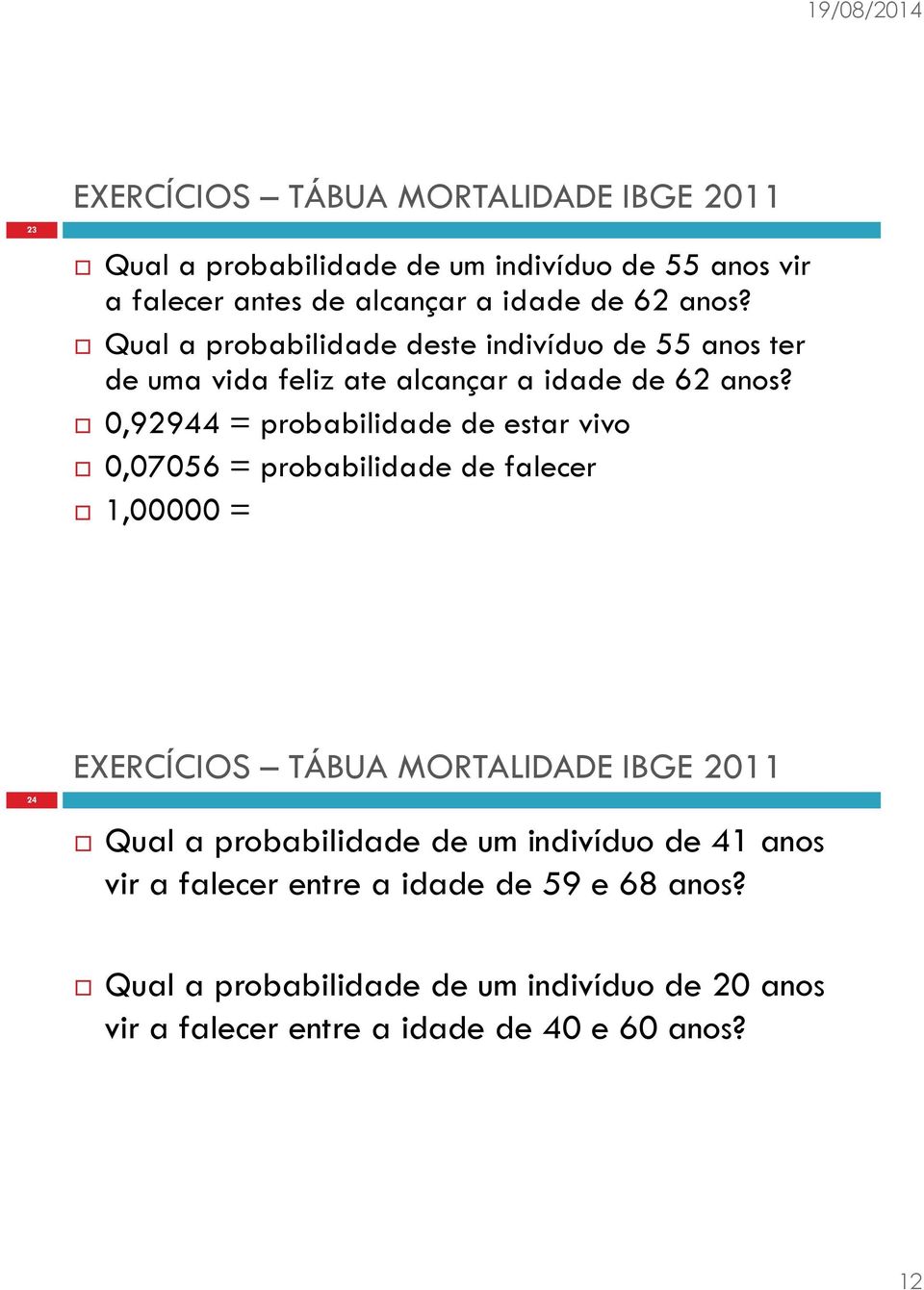 0,92944 = probabilidade de estar vivo 0,07056 = probabilidade de falecer 1,00000 = 24 EXERCÍCIOS TÁBUA MORTALIDADE IBGE 2011 Qual a