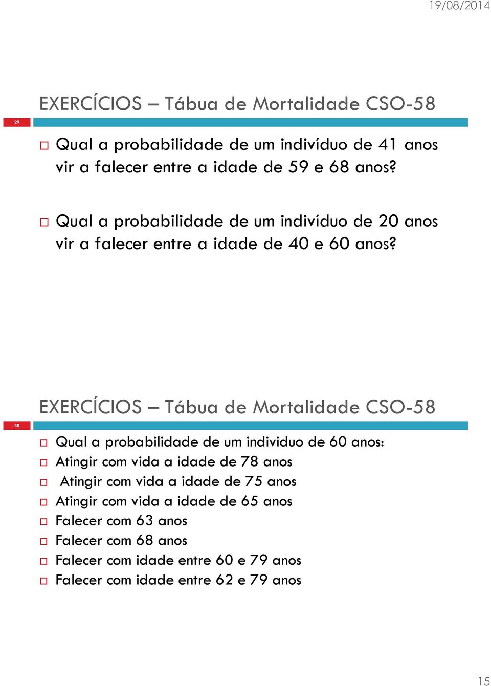 30 EXERCÍCIOS Tábua de Mortalidade CSO-58 Qual a probabilidade de um individuo de 60 anos: Atingir com vida a idade de 78 anos Atingir