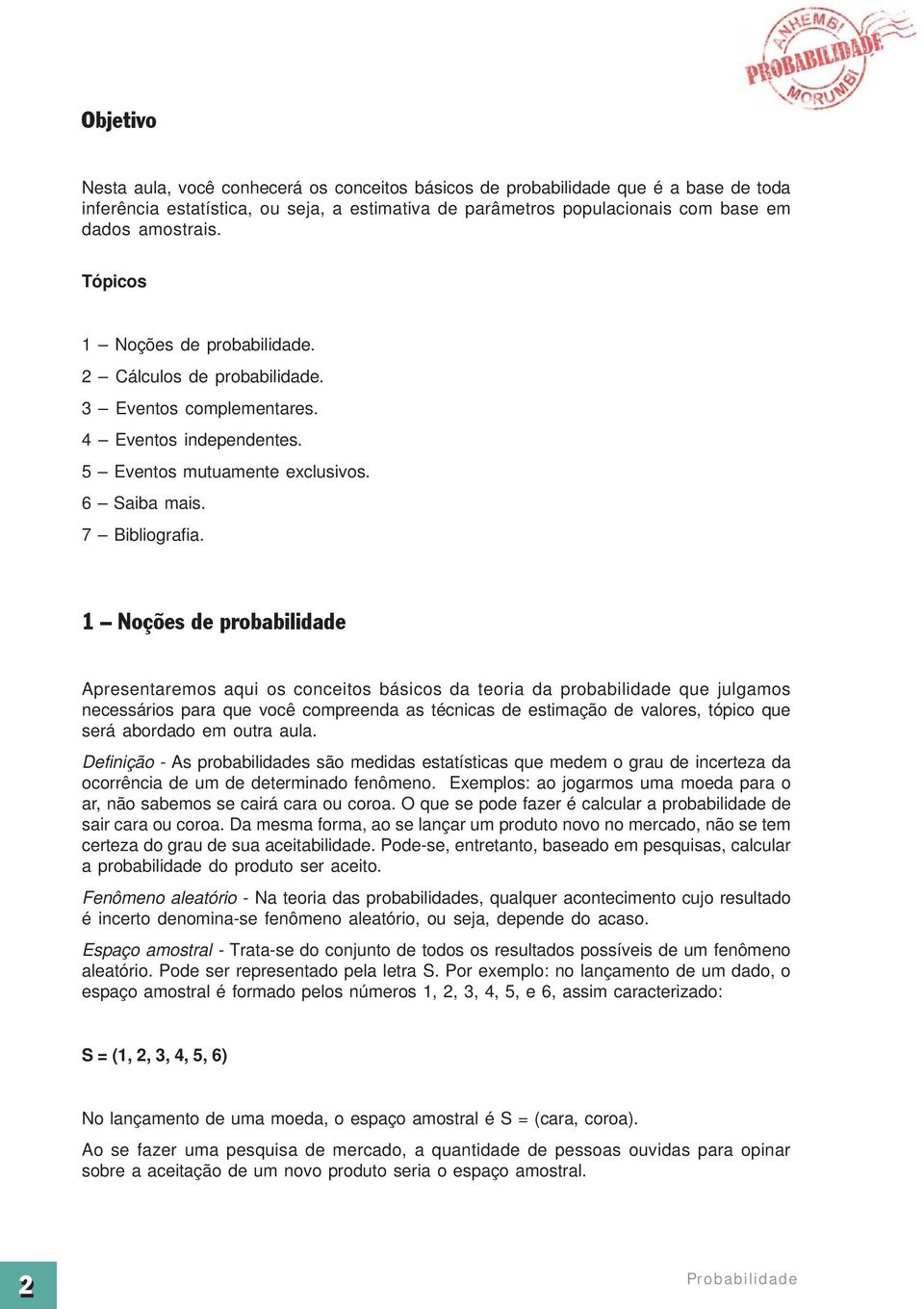 1 Noções de probabilidade Apresentaremos aqui os conceitos básicos da teoria da probabilidade que julgamos necessários para que você compreenda as técnicas de estimação de valores, tópico que será