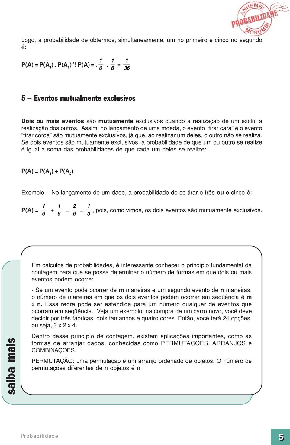 Assim, no lançamento de uma moeda, o evento tirar cara e o evento tirar coroa são mutuamente exclusivos, já que, ao realizar um deles, o outro não se realiza.