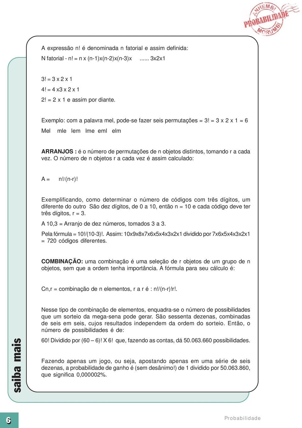 O número de n objetos r a cada vez é assim calculado: A = n!/(n-r)!