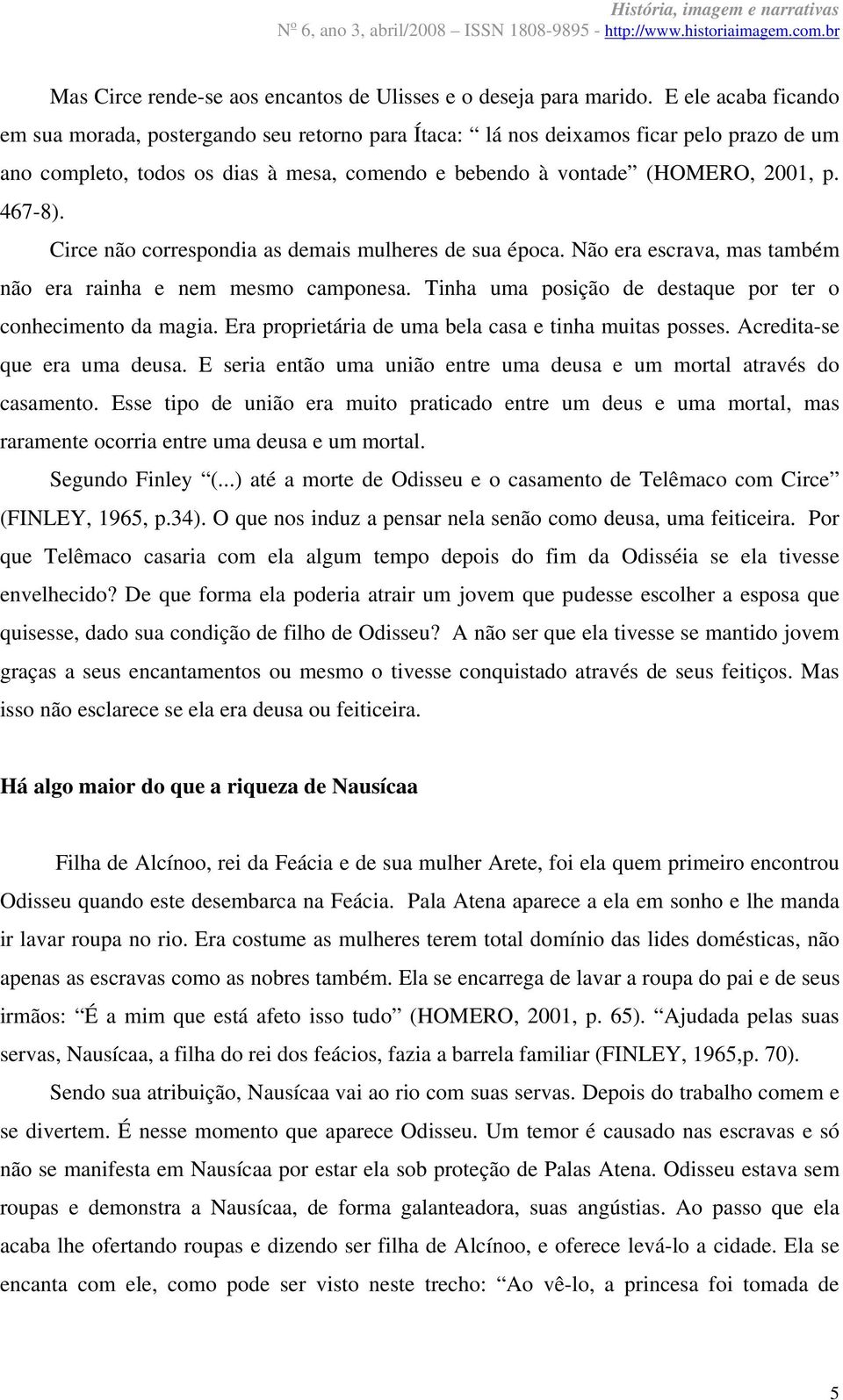 Circe não correspondia as demais mulheres de sua época. Não era escrava, mas também não era rainha e nem mesmo camponesa. Tinha uma posição de destaque por ter o conhecimento da magia.