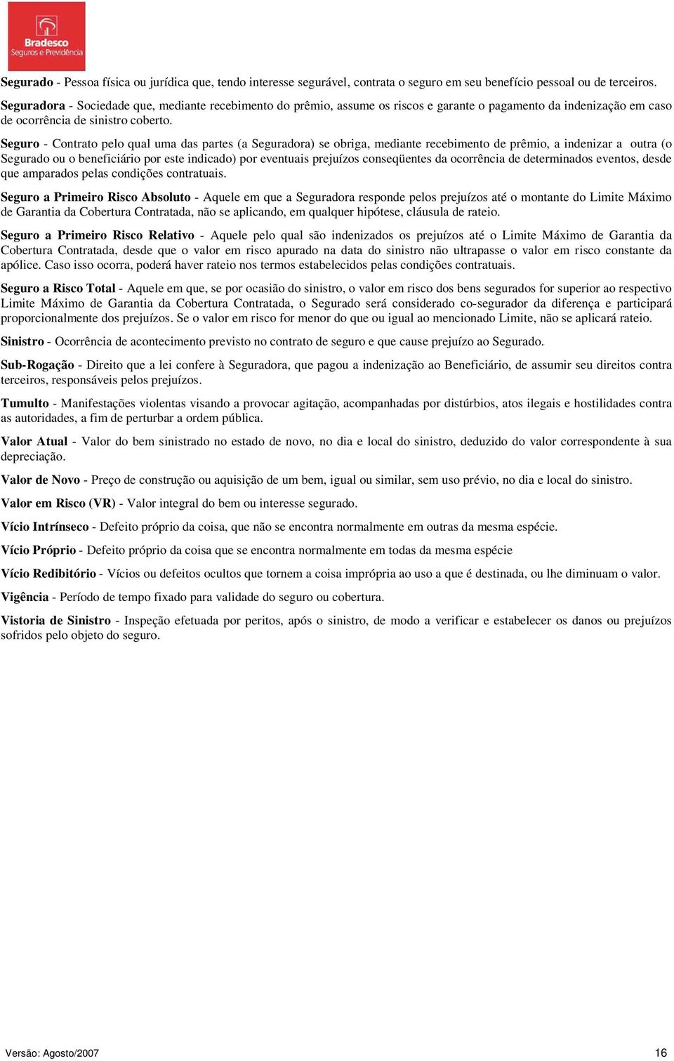 Seguro - Contrato pelo qual uma das partes (a Seguradora) se obriga, mediante recebimento de prêmio, a indenizar a outra (o Segurado ou o beneficiário por este indicado) por eventuais prejuízos