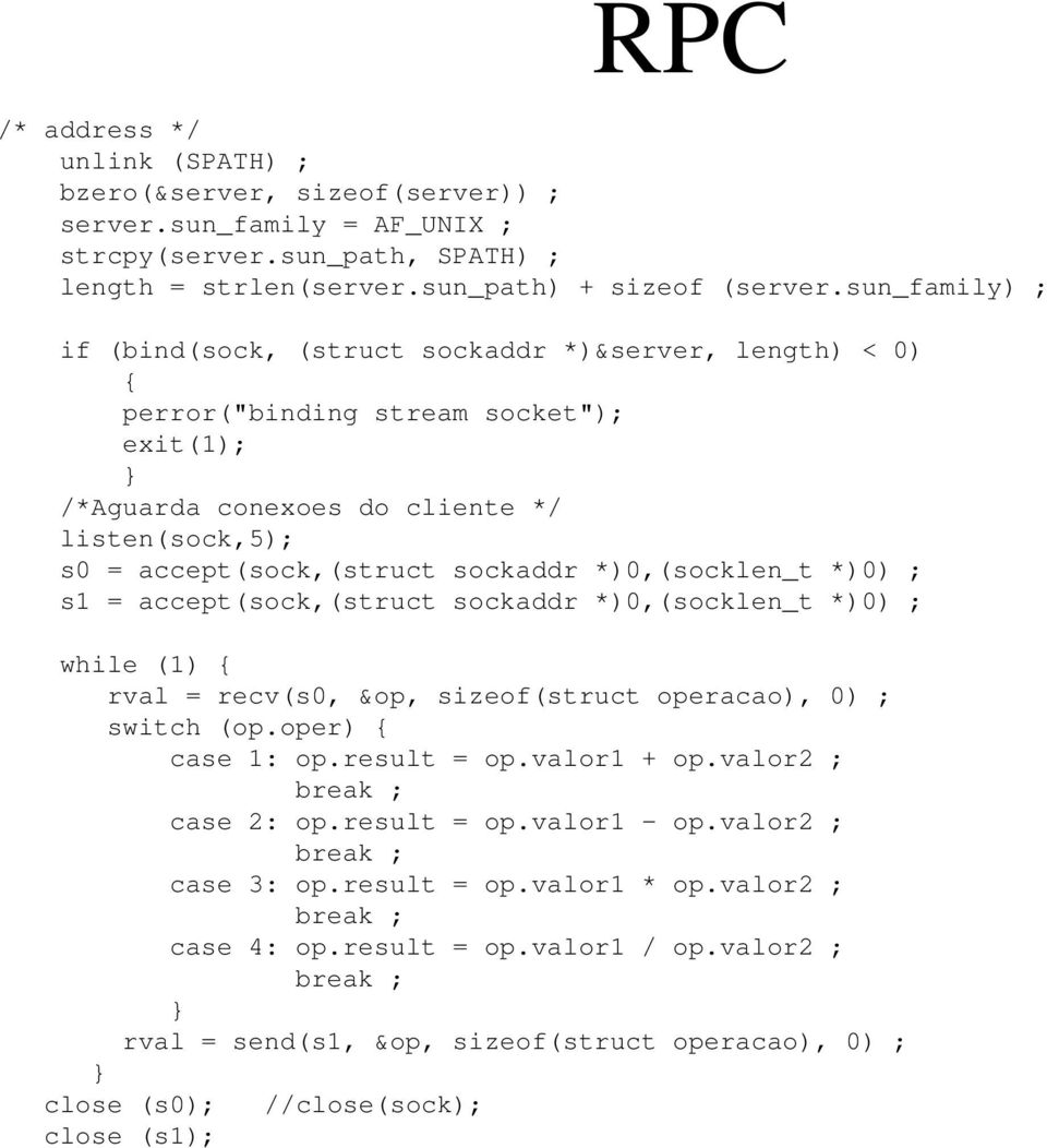 *)0,(socklen_t *)0) ; s1 = accept(sock,(struct sockaddr *)0,(socklen_t *)0) ; while (1) { rval = recv(s0, &op, sizeof(struct operacao), 0) ; switch (op.oper) { case 1: op.result = op.valor1 + op.