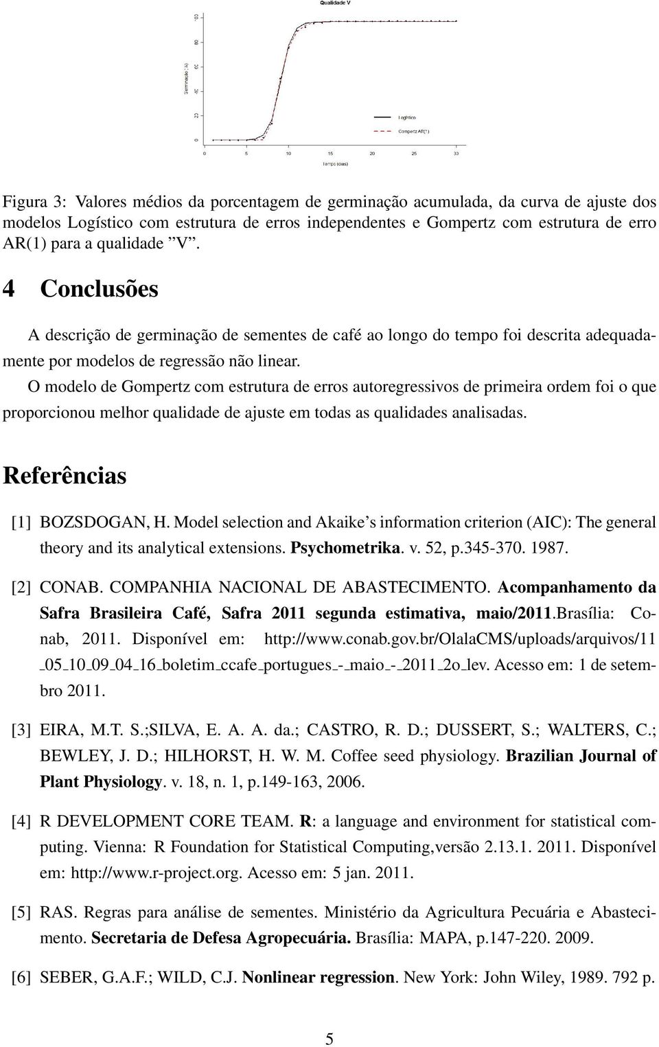 O modelo de Gompertz com estrutura de erros autoregressivos de primeira ordem foi o que proporcionou melhor qualidade de ajuste em todas as qualidades analisadas. Referências [1] BOZSDOGAN, H.