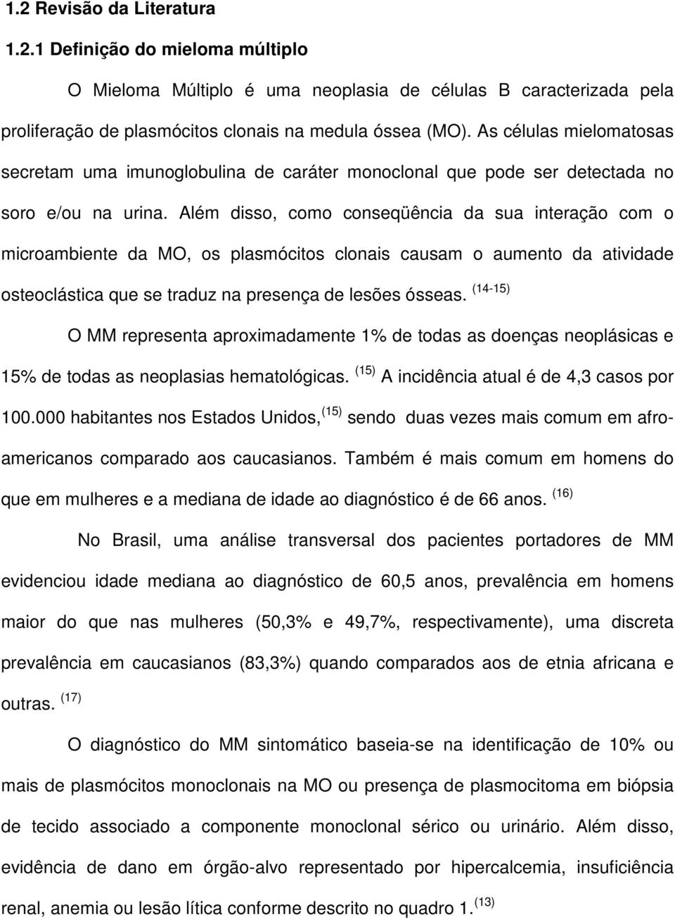 Além disso, como conseqüência da sua interação com o microambiente da MO, os plasmócitos clonais causam o aumento da atividade osteoclástica que se traduz na presença de lesões ósseas.