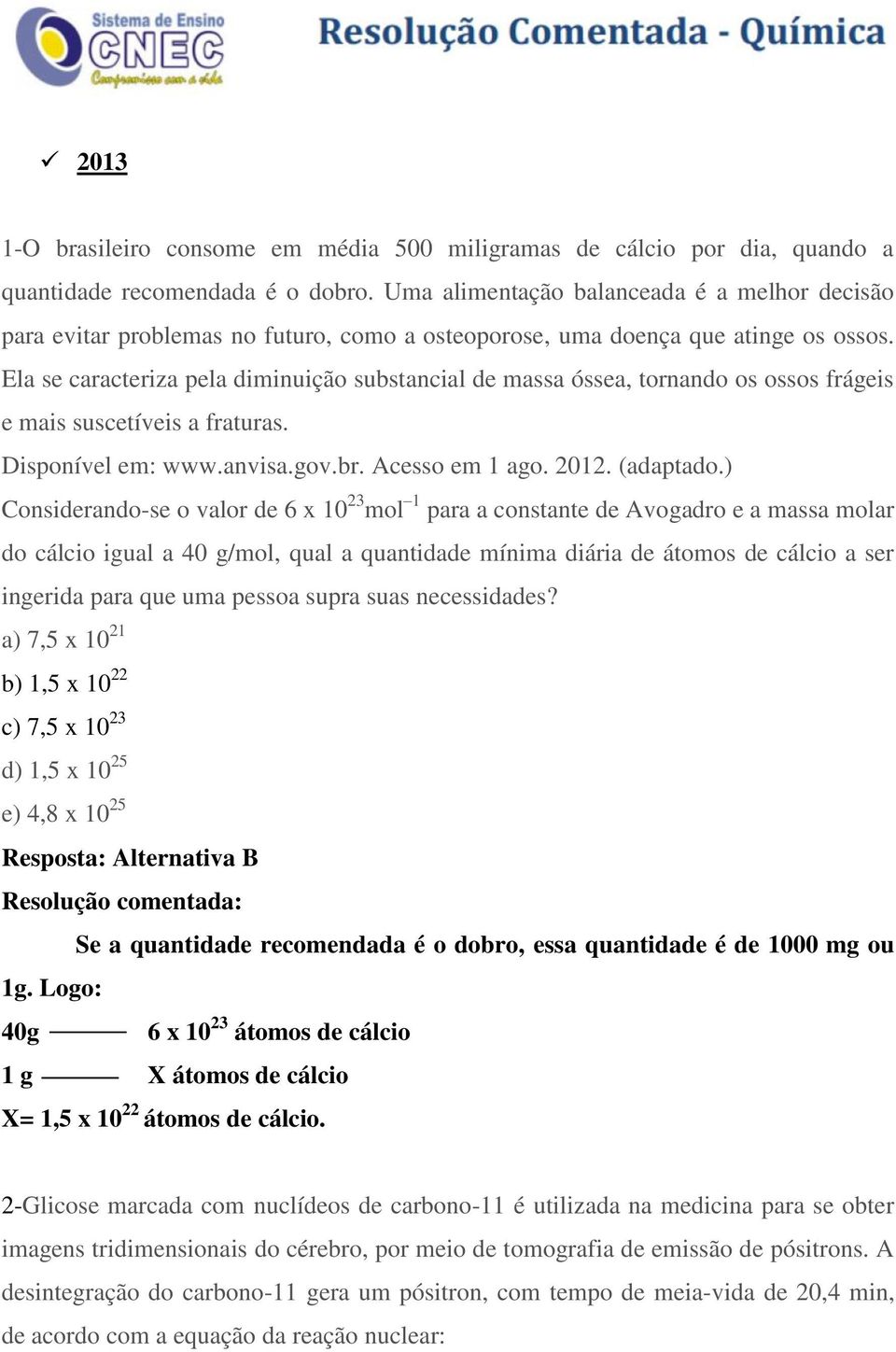 Ela se caracteriza pela diminuição substancial de massa óssea, tornando os ossos frágeis e mais suscetíveis a fraturas. Disponível em: www.anvisa.gov.br. Acesso em 1 ago. 2012. (adaptado.