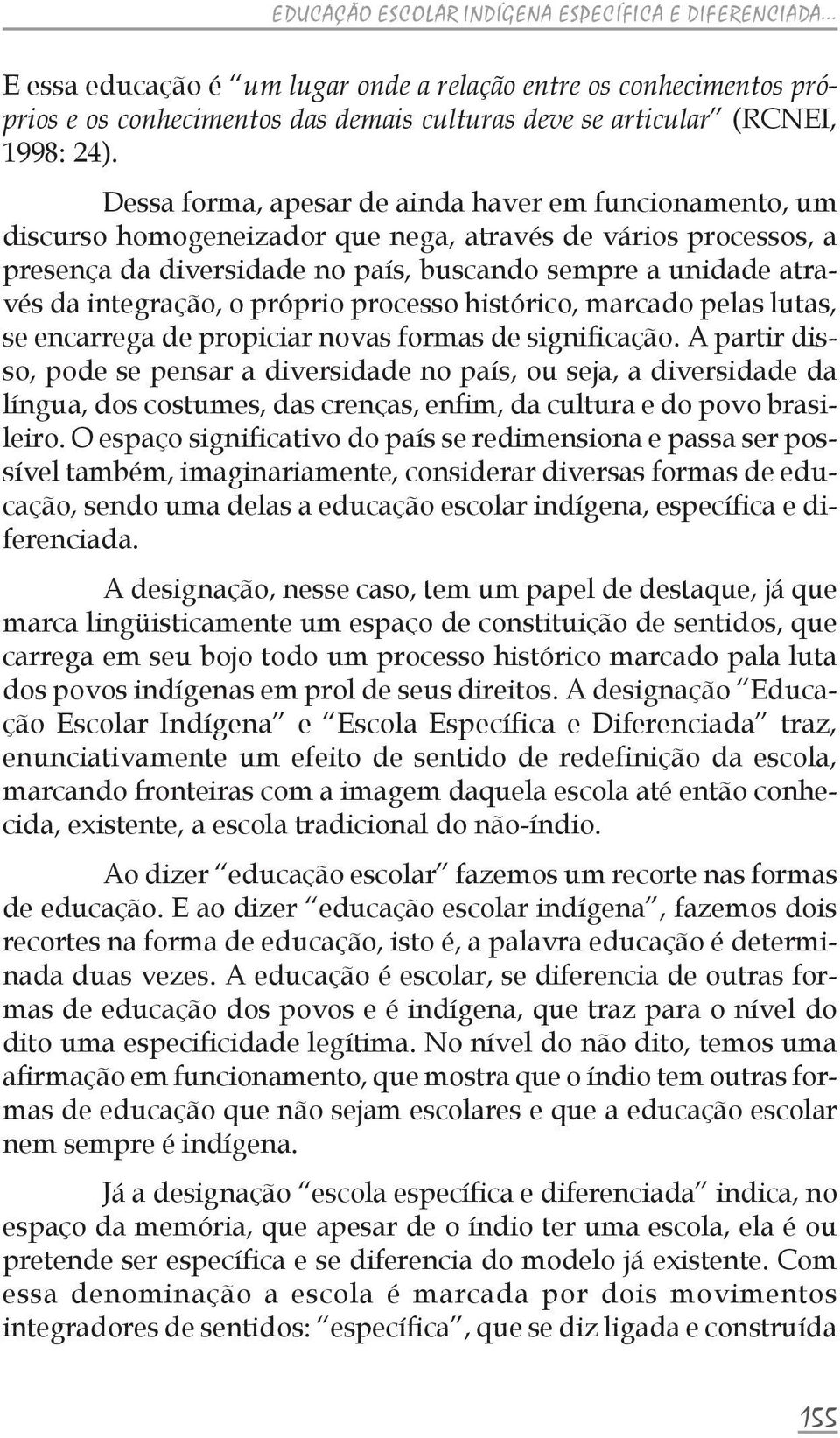 Dessa forma, apesar de ainda haver em funcionamento, um discurso homogeneizador que nega, através de vários processos, a presença da diversidade no país, buscando sempre a unidade através da