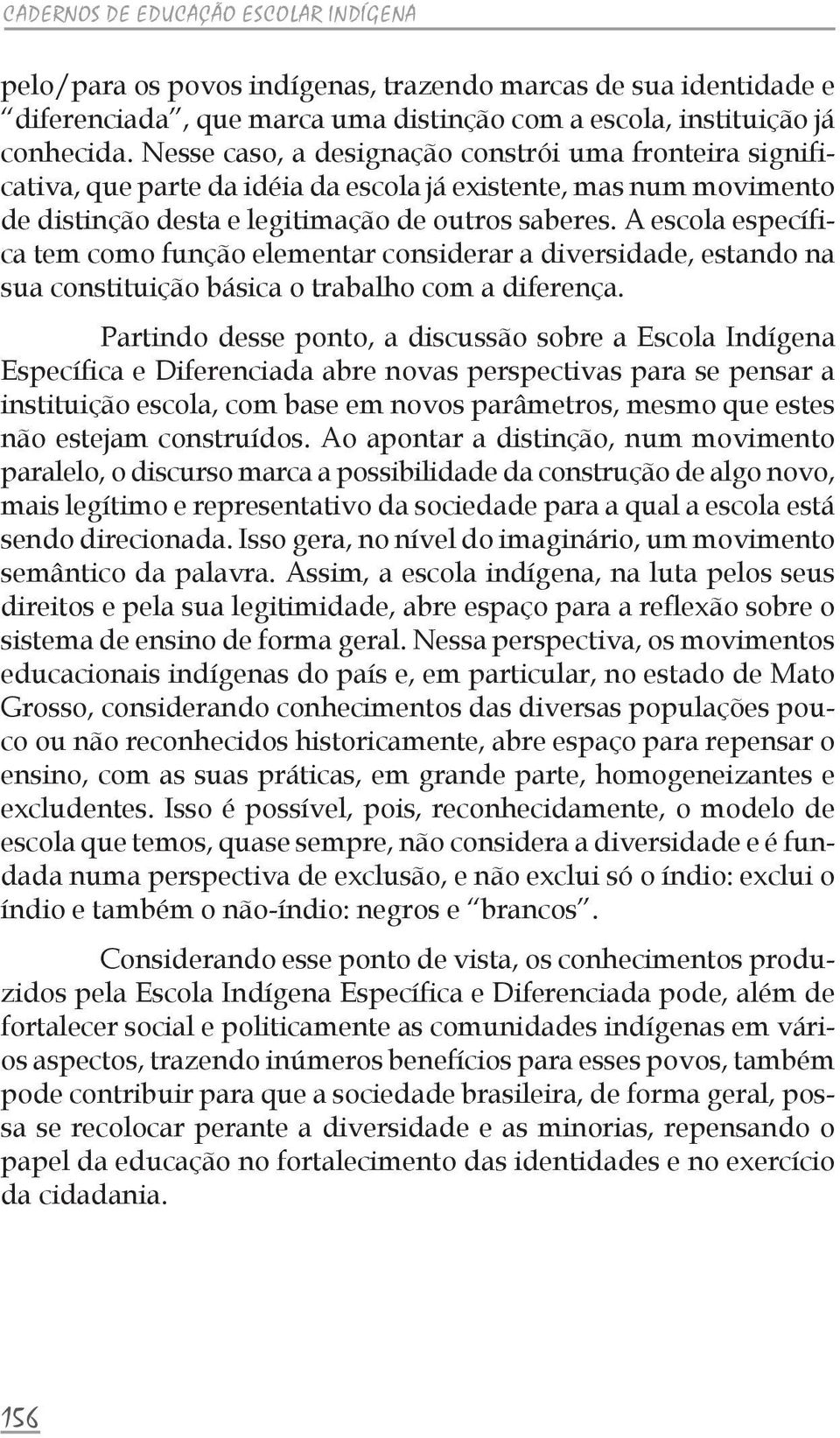 A escola específica tem como função elementar considerar a diversidade, estando na sua constituição básica o trabalho com a diferença.