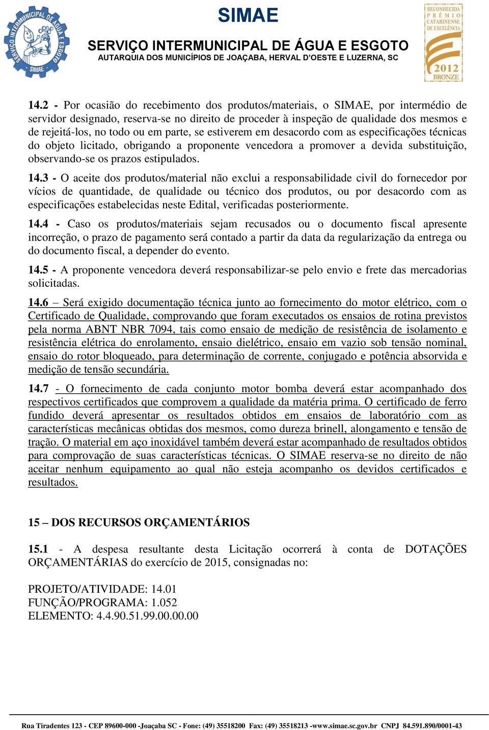 3 - O aceite dos produtos/material não exclui a responsabilidade civil do fornecedor por vícios de quantidade, de qualidade ou técnico dos produtos, ou por desacordo com as especificações