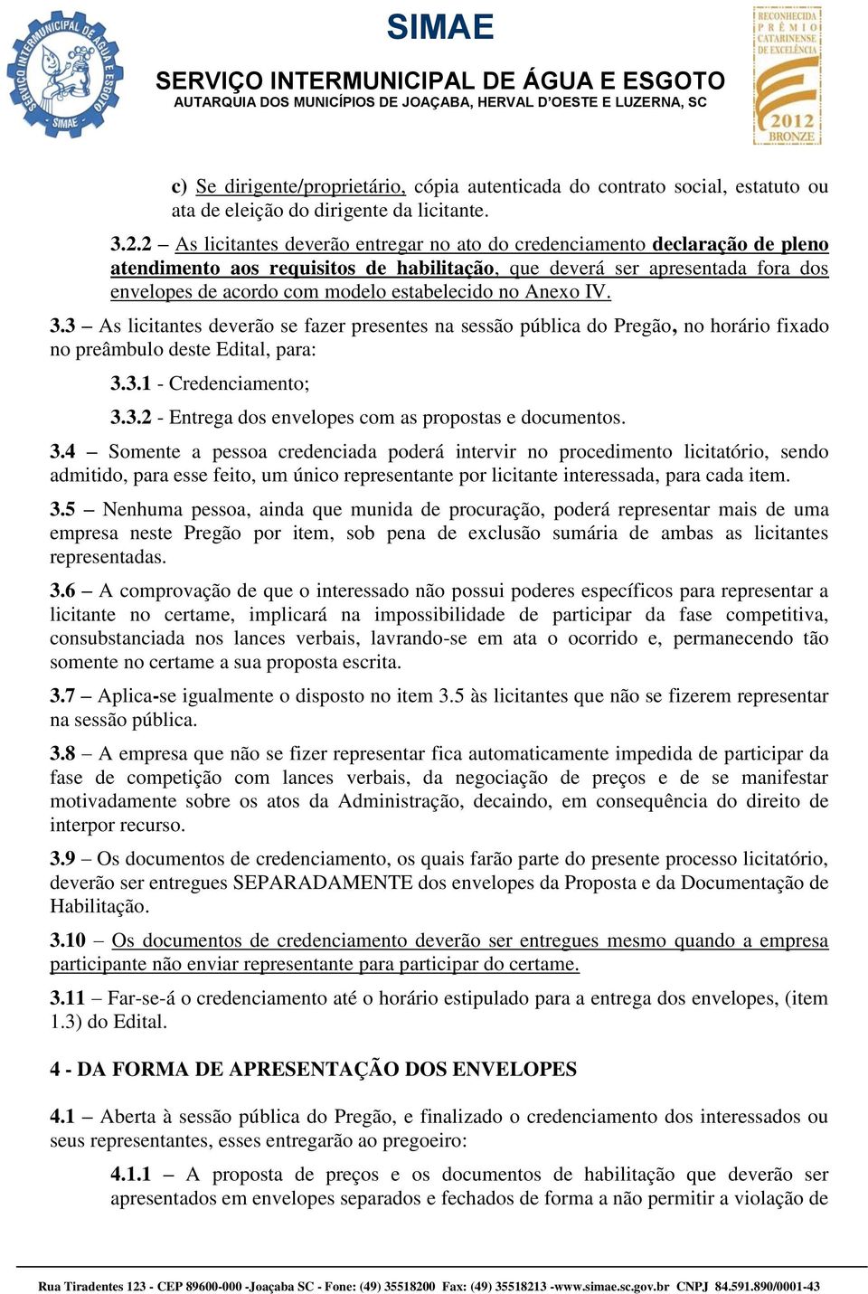 estabelecido no Anexo IV. 3.3 As licitantes deverão se fazer presentes na sessão pública do Pregão, no horário fixado no preâmbulo deste Edital, para: 3.3.1 - Credenciamento; 3.3.2 - Entrega dos envelopes com as propostas e documentos.