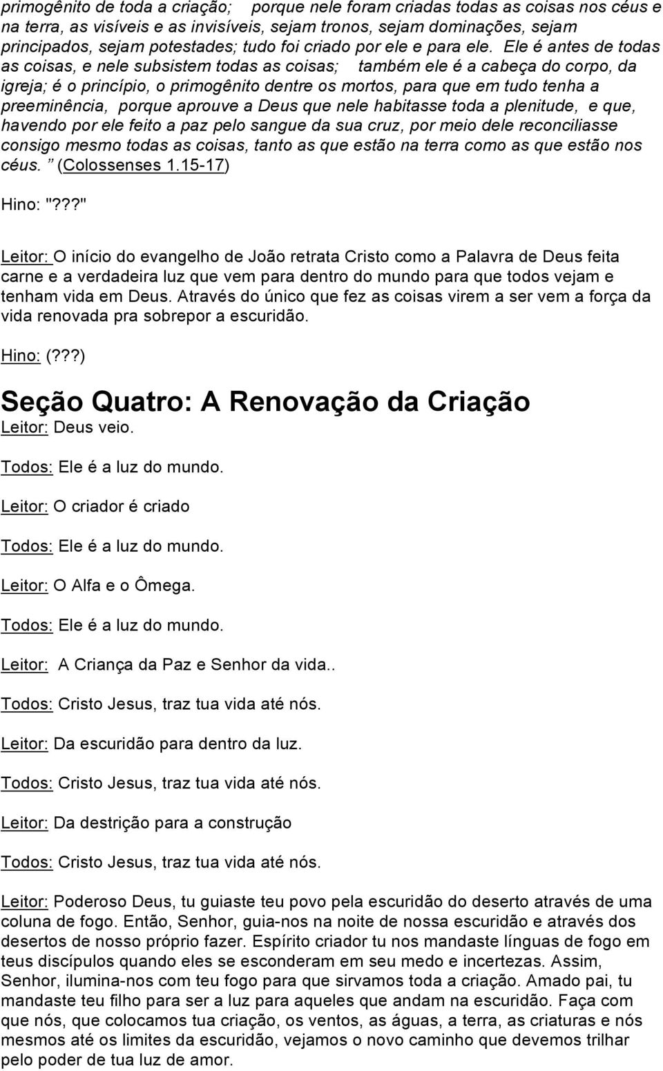 Ele é antes de todas as coisas, e nele subsistem todas as coisas; também ele é a cabeça do corpo, da igreja; é o princípio, o primogênito dentre os mortos, para que em tudo tenha a preeminência,