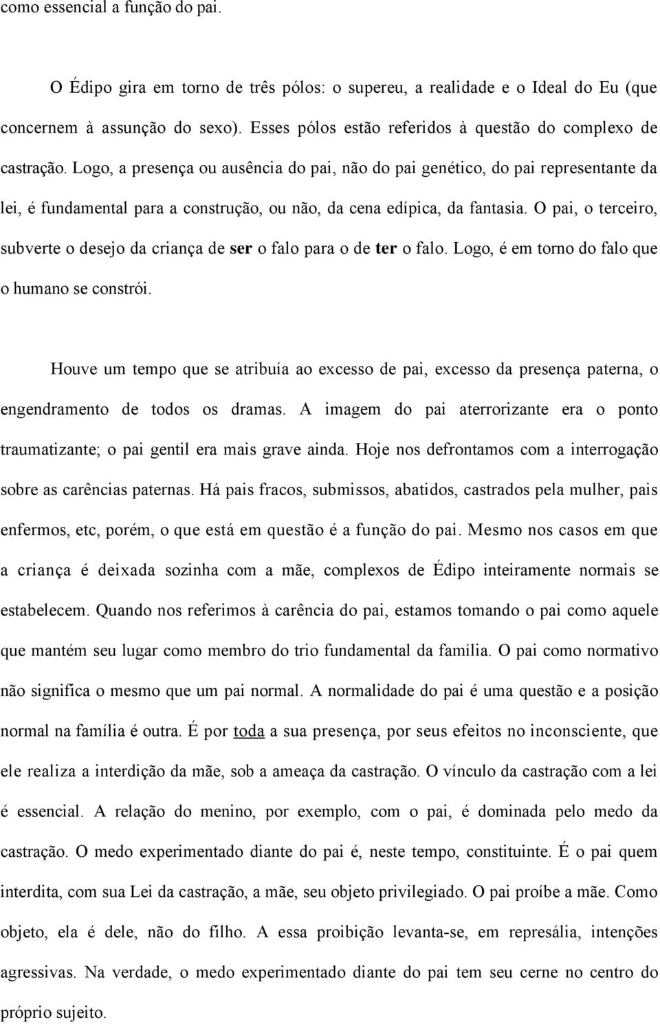 Logo, a presença ou ausência do pai, não do pai genético, do pai representante da lei, é fundamental para a construção, ou não, da cena edípica, da fantasia.