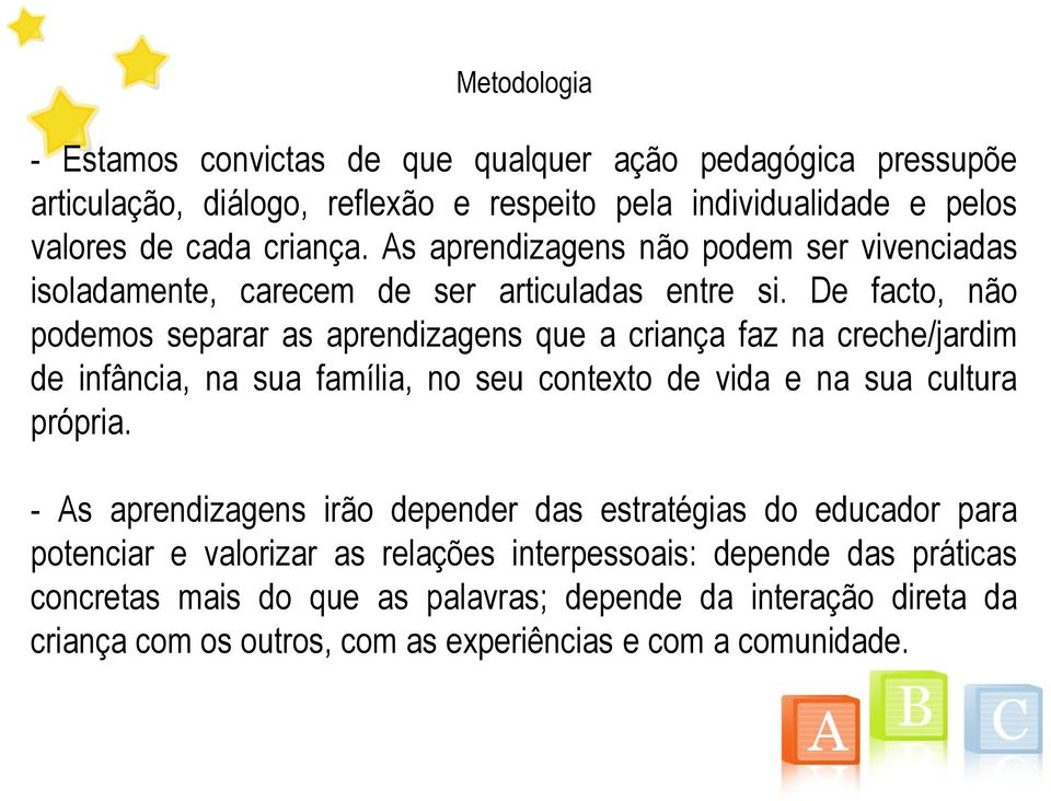 De facto, não podemos separar as aprendizagens que a criança faz na creche/jardim de infância, na sua família, no seu contexto de vida e na sua cultura própria.